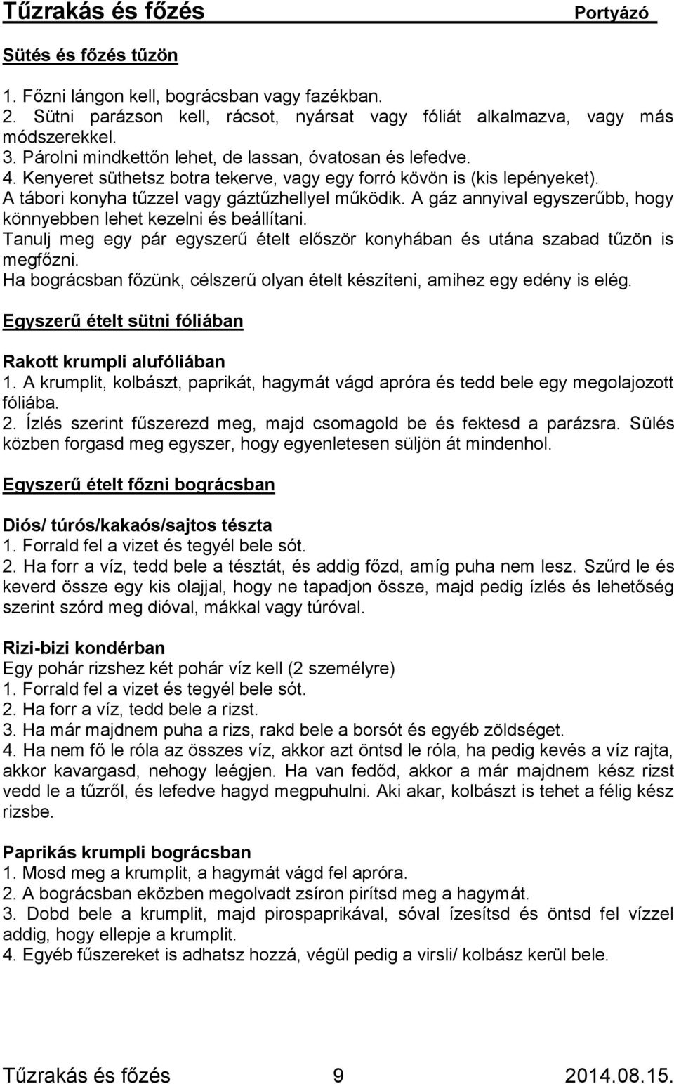 A gáz annyival egyszerűbb, hogy könnyebben lehet kezelni és beállítani. Tanulj meg egy pár egyszerű ételt először konyhában és utána szabad tűzön is megfőzni.