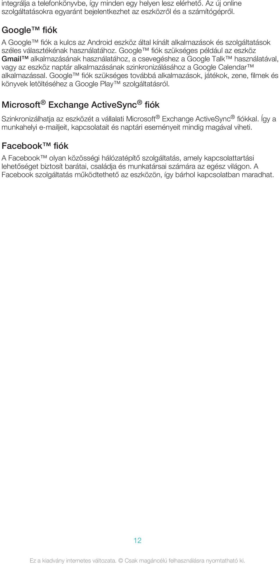 Google fiók szükséges például az eszköz Gmail alkalmazásának használatához, a csevegéshez a Google Talk használatával, vagy az eszköz naptár alkalmazásának szinkronizálásához a Google Calendar