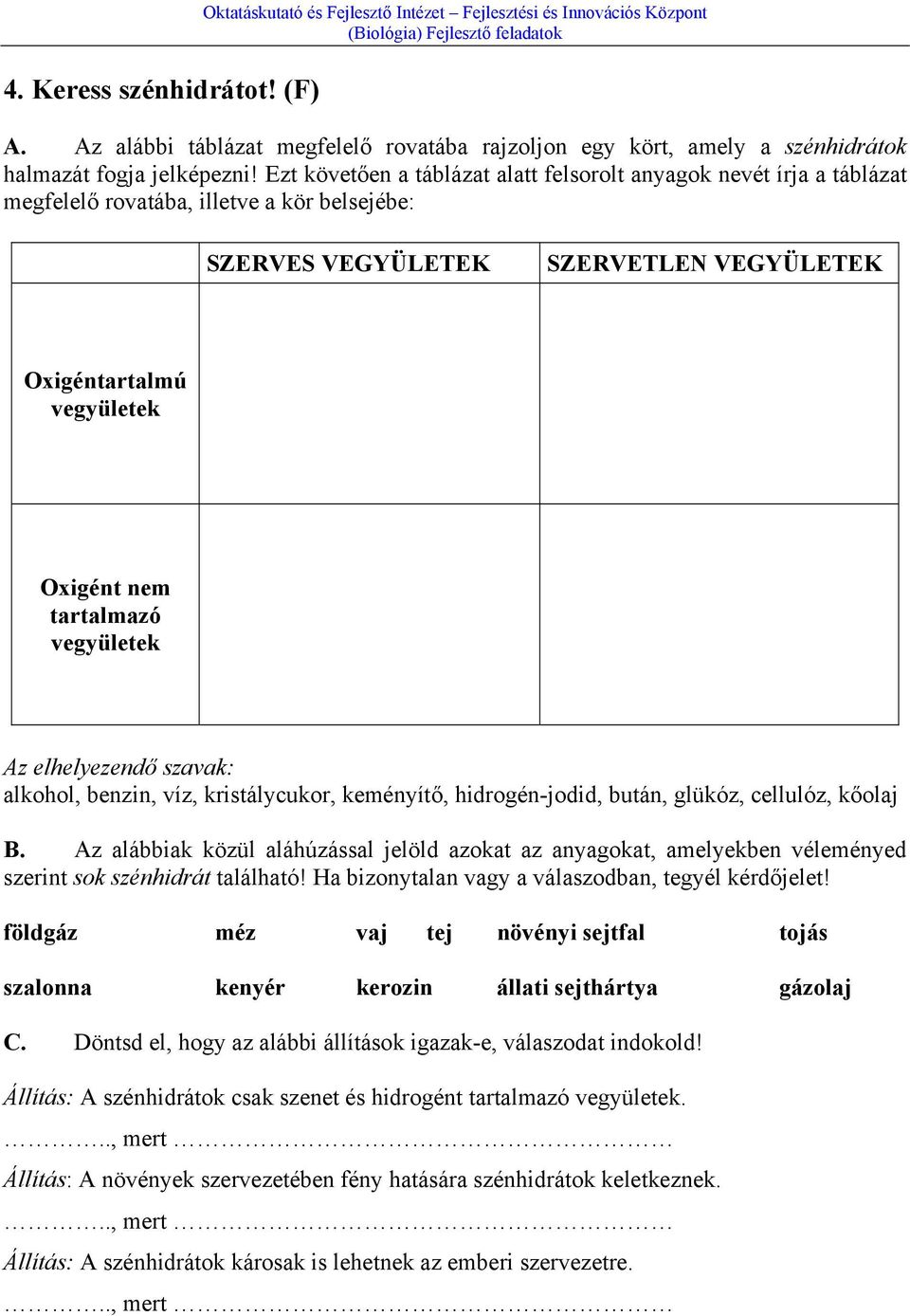 Ezt követően a táblázat alatt felsorolt anyagok nevét írja a táblázat megfelelő rovatába, illetve a kör belsejébe: SZERVES VEGYÜLETEK SZERVETLEN VEGYÜLETEK Oxigéntartalmú vegyületek Oxigént nem