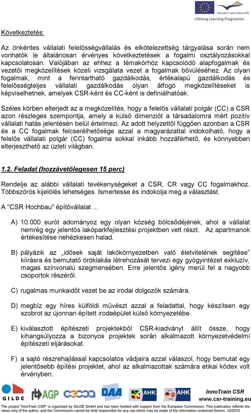 Az olyan fogalmak mint a fenntartható gazdálkodás értékalapú gazdálkodás és felelősségteljes vállalati gazdálkodás olyan átfogó megközelítéseket is képviselhetnek amelyek CSR-ként és CC-ként is