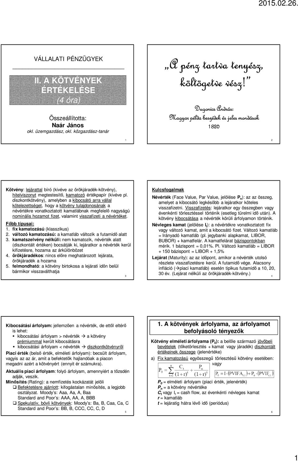 diszkontkötvény), amelyben a kibocsátó arra vállal kötelezettséget, hogy a kötvény tulajdonosának a névértékre vonatkoztatott kamatlábnak megfelelő nagyságú nominális hozamot fizet, valamint