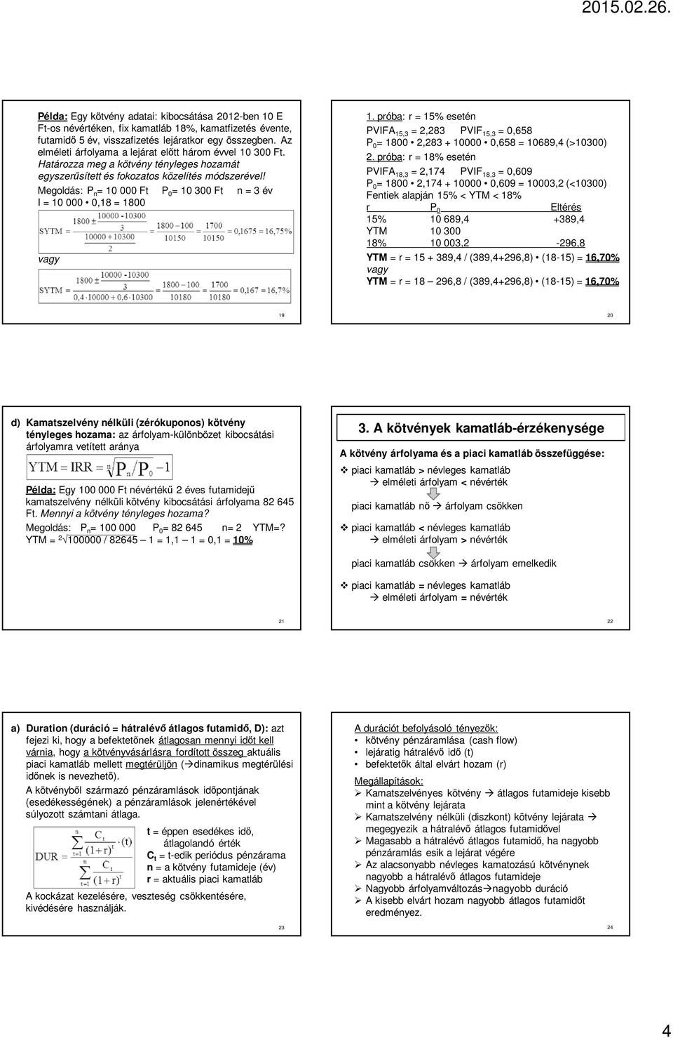 P n = 10 000 Ft P 0 = 10 300 Ft n = 3 év I = 10 000 0,18 = 1800 1. próba: r = 15% esetén PVIFA 15,3 = 2,283 PVIF 15,3 = 0,658 P 0 = 1800 2,283 + 10000 0,658 = 10689,4 (>10300) 2.