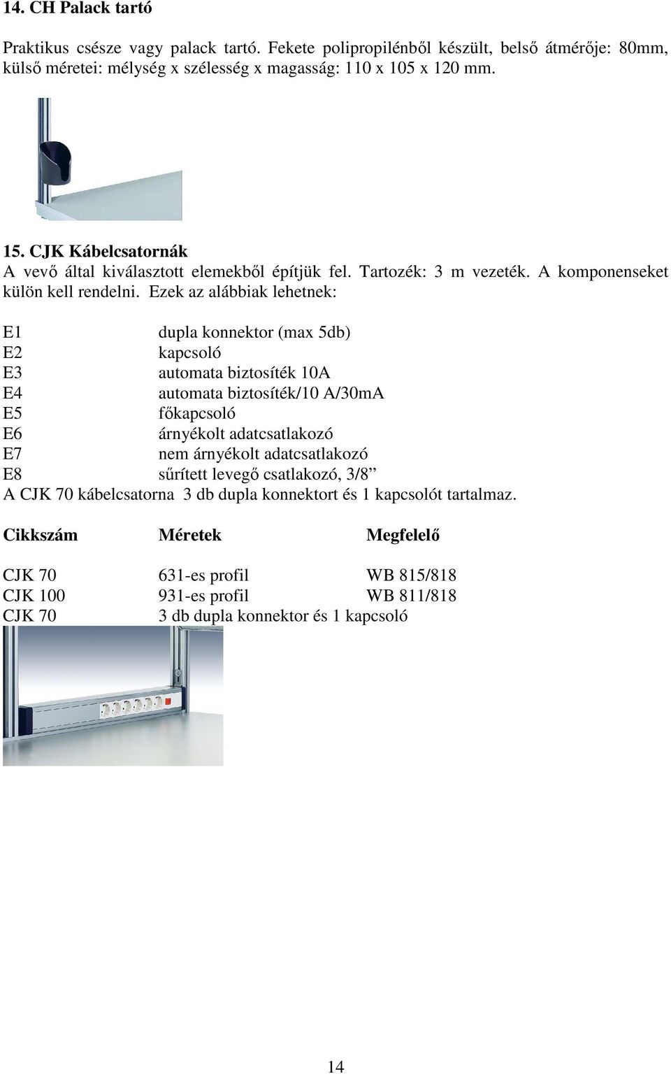 Ezek az alábbiak lehetnek: E1 dupla konnektor (max 5db) E2 kapcsoló E3 automata biztosíték 10A E4 automata biztosíték/10 A/30mA E5 főkapcsoló E6 árnyékolt adatcsatlakozó E7 nem árnyékolt