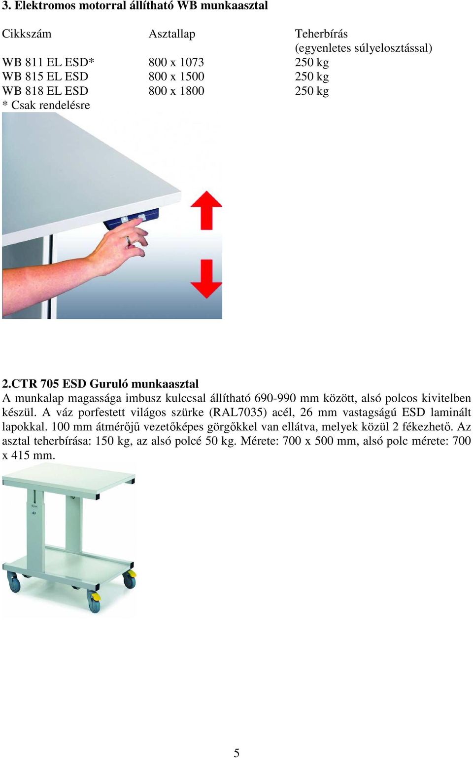 CTR 705 ESD Guruló munkaasztal A munkalap magassága imbusz kulccsal állítható 690-990 mm között, alsó polcos kivitelben készül.