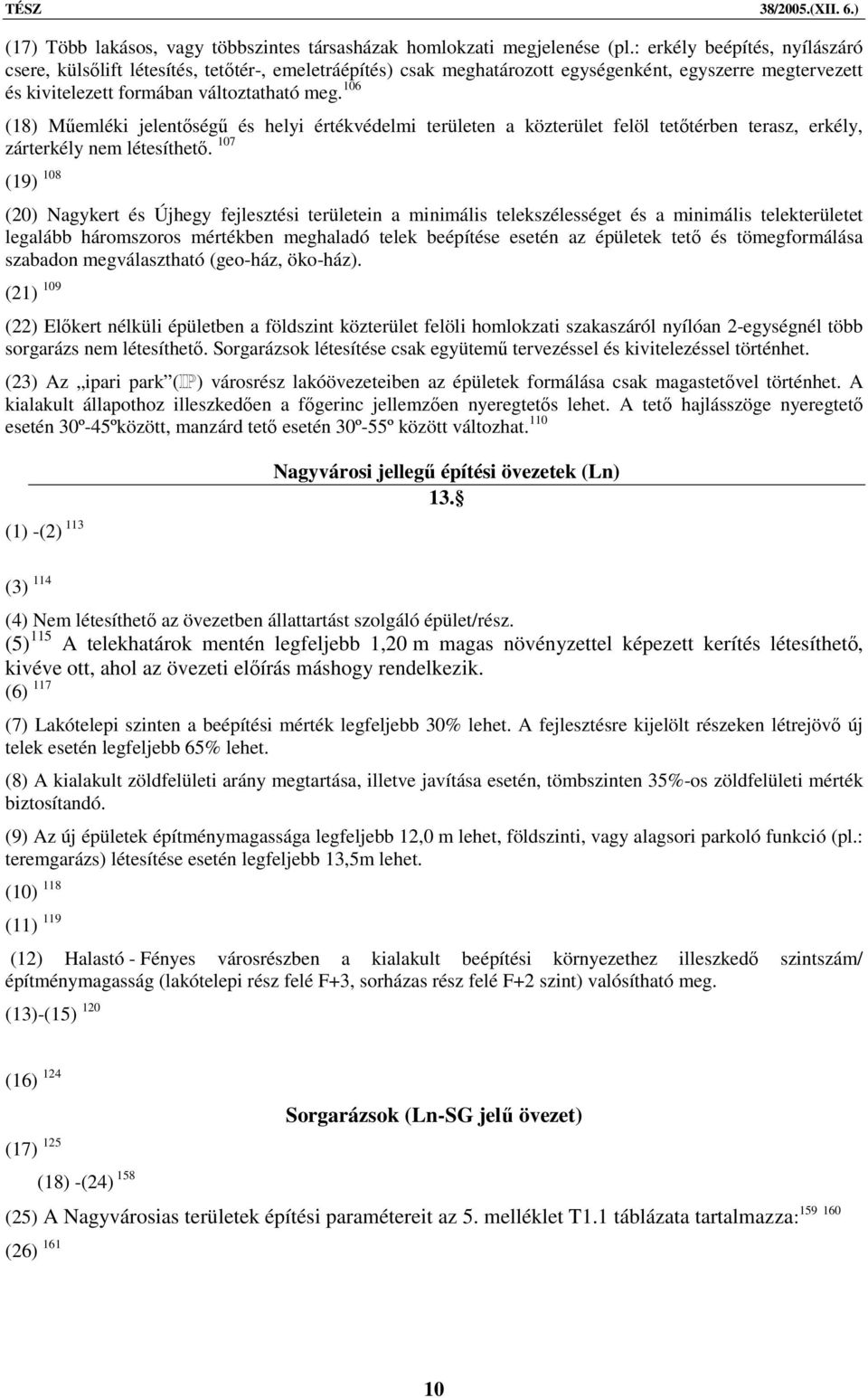 106 (18) Műemléki jelentőségű és helyi értékvédelmi területen a közterület felöl tetőtérben terasz, erkély, zárterkély nem létesíthető.