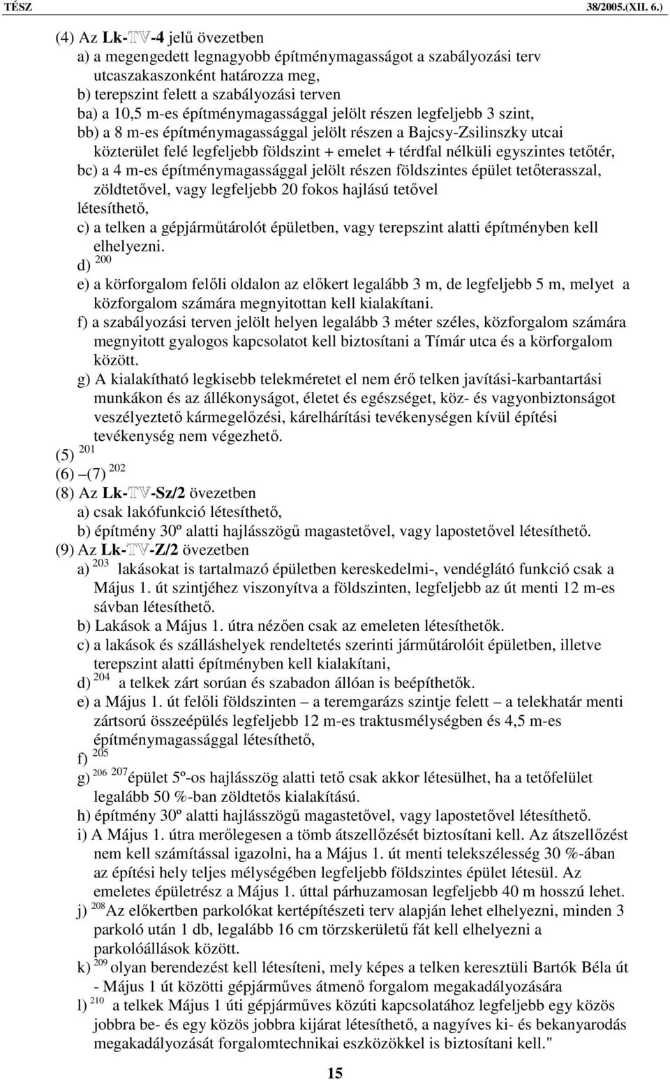 egyszintes tetőtér, bc) a 4 m-es építménymagassággal jelölt részen földszintes épület tetőterasszal, zöldtetővel, vagy legfeljebb 20 fokos hajlású tetővel létesíthető, c) a telken a gépjárműtárolót