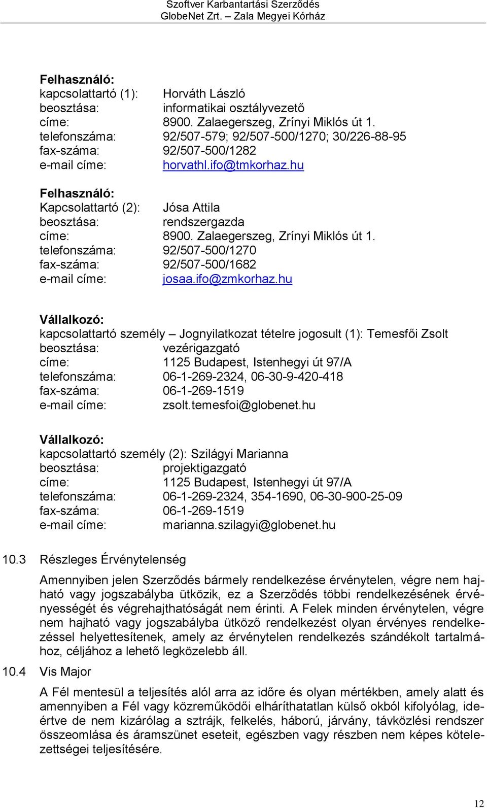 hu Felhasználó: Kapcsolattartó (2): Jósa Attila beosztása: rendszergazda címe: 8900. Zalaegerszeg, Zrínyi Miklós út 1. telefonszáma: 92/507-500/1270 fax-száma: 92/507-500/1682 e-mail címe: josaa.