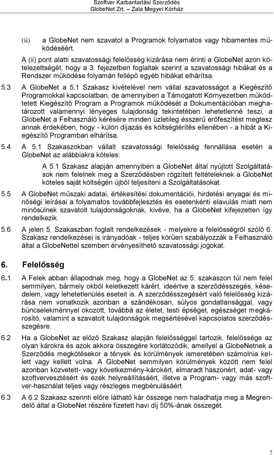 1 Szakasz kivételével nem vállal szavatosságot a Kiegészítő Programokkal kapcsolatban, de amennyiben a Támogatott Környezetben működtetett Kiegészítő Program a Programok működését a Dokumentációban