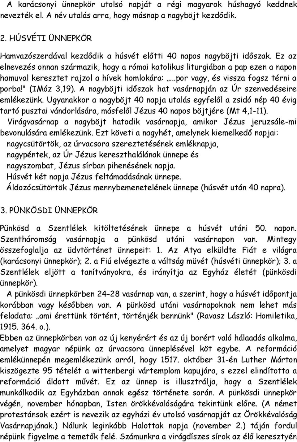 Ez az elnevezés onnan származik, hogy a római katolikus liturgiában a pap ezen a napon hamuval keresztet rajzol a hívek homlokára:...por vagy, és vissza fogsz térni a porba!" (IMóz 3,19).