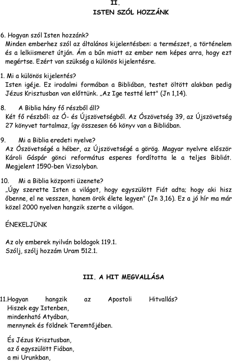 Ez irodalmi formában a Bibliában, testet öltött alakban pedig Jézus Krisztusban van előttünk. Az Ige testté lett" (Jn 1,14). 8. A Biblia hány fő részből áll? Két fő részből: az Ó- és Újszövetségből.