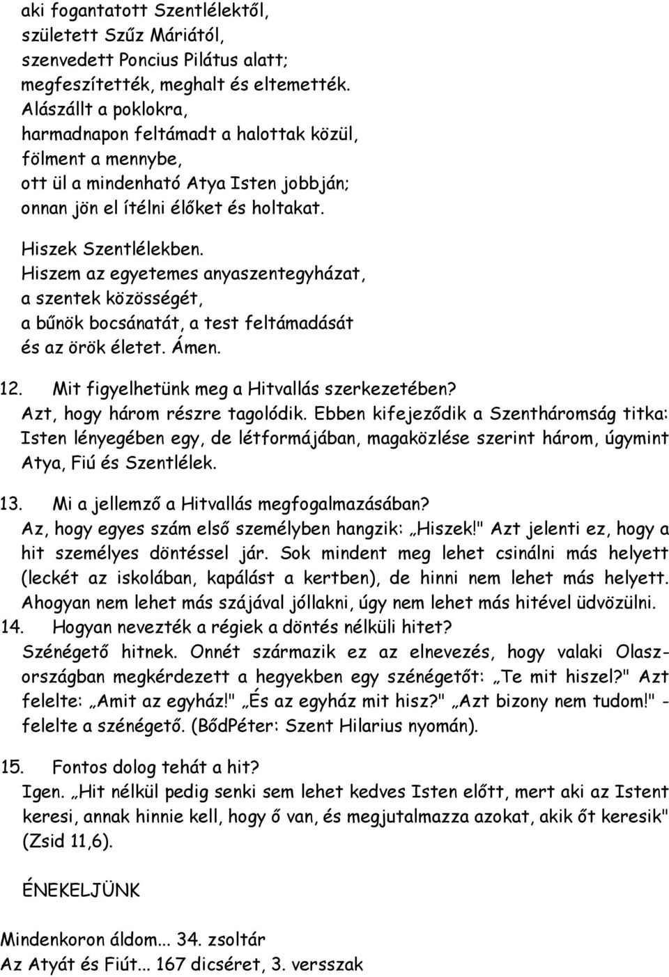 Hiszem az egyetemes anyaszentegyházat, a szentek közösségét, a bűnök bocsánatát, a test feltámadását és az örök életet. Ámen. 12. Mit figyelhetünk meg a Hitvallás szerkezetében?