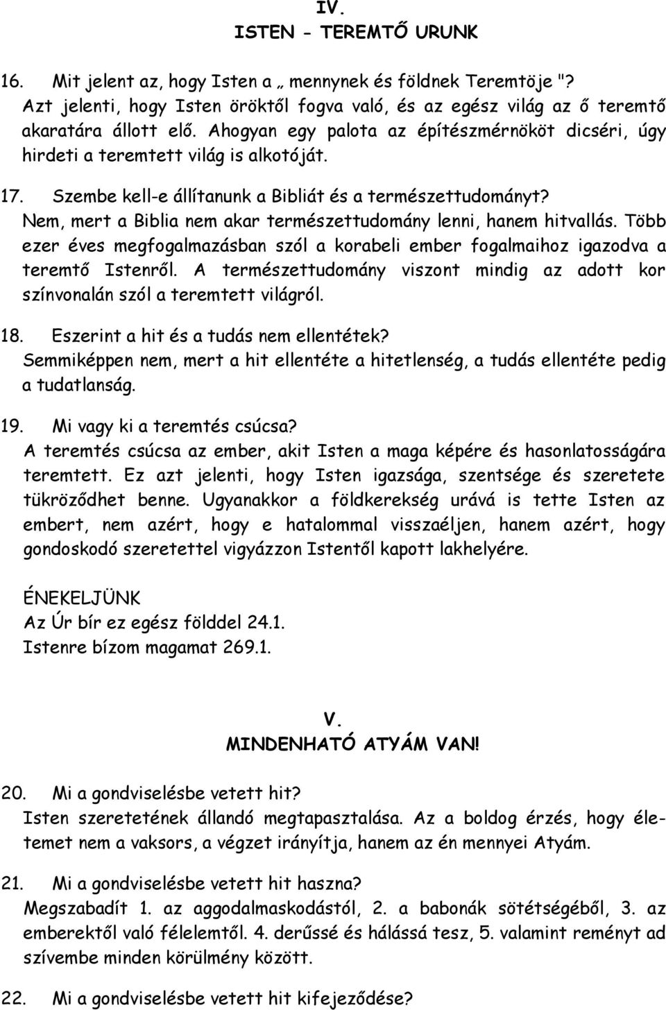 Nem, mert a Biblia nem akar természettudomány lenni, hanem hitvallás. Több ezer éves megfogalmazásban szól a korabeli ember fogalmaihoz igazodva a teremtő Istenről.