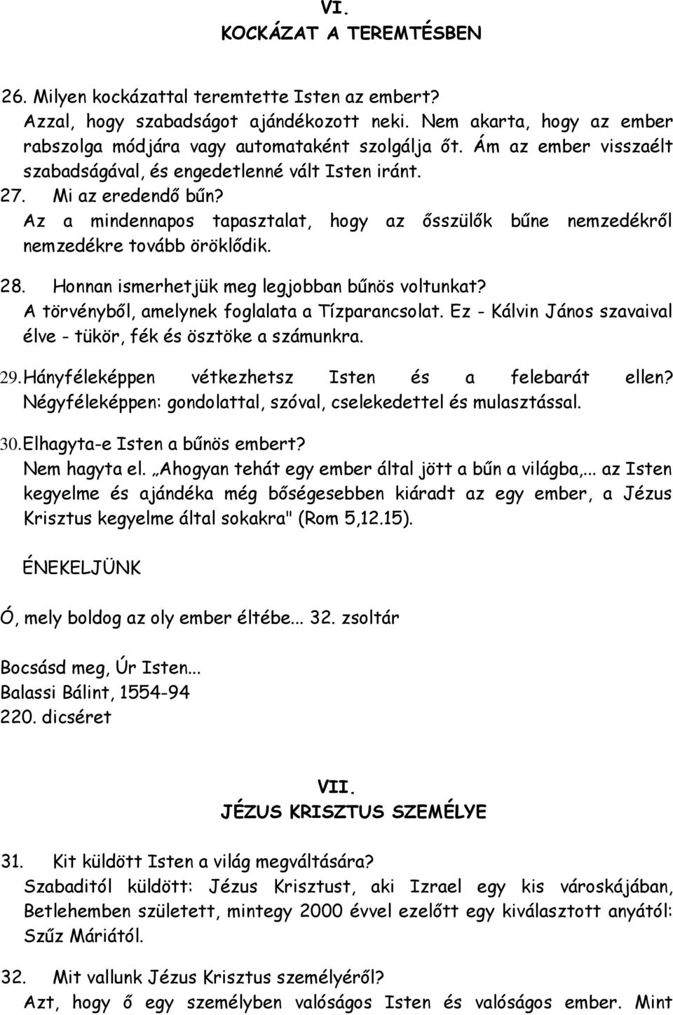 Honnan ismerhetjük meg legjobban bűnös voltunkat? A törvényből, amelynek foglalata a Tízparancsolat. Ez - Kálvin János szavaival élve - tükör, fék és ösztöke a számunkra. 29.