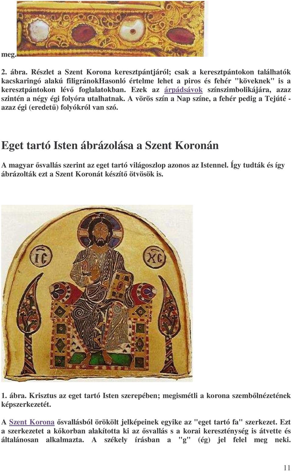 Ezek az árpádsávok színszimbolikájára, azaz szintén a négy égi folyóra utalhatnak. A vörös szín a Nap színe, a fehér pedig a Tejúté - azaz égi (eredető) folyókról van szó.