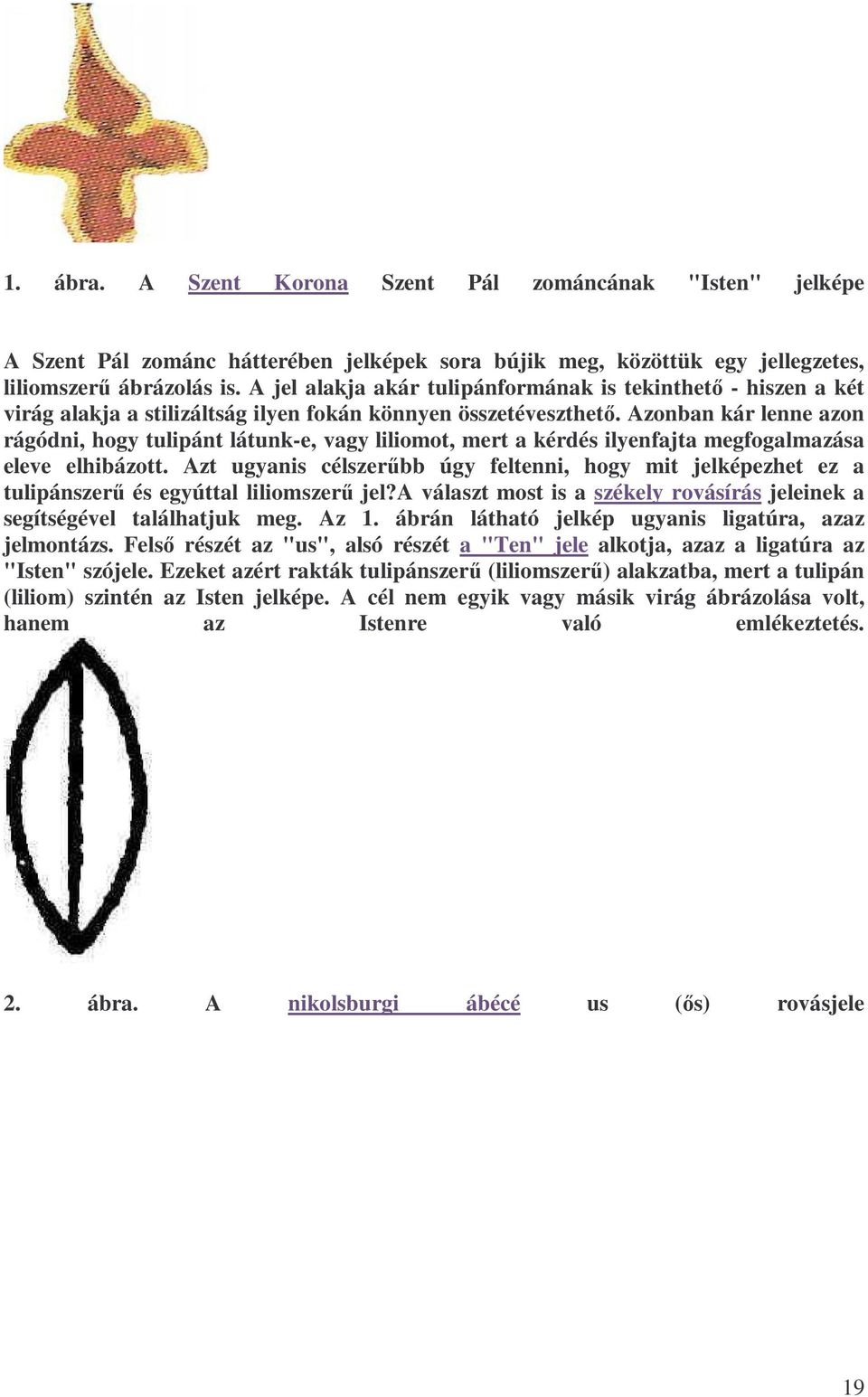 Azonban kár lenne azon rágódni, hogy tulipánt látunk-e, vagy liliomot, mert a kérdés ilyenfajta megfogalmazása eleve elhibázott.