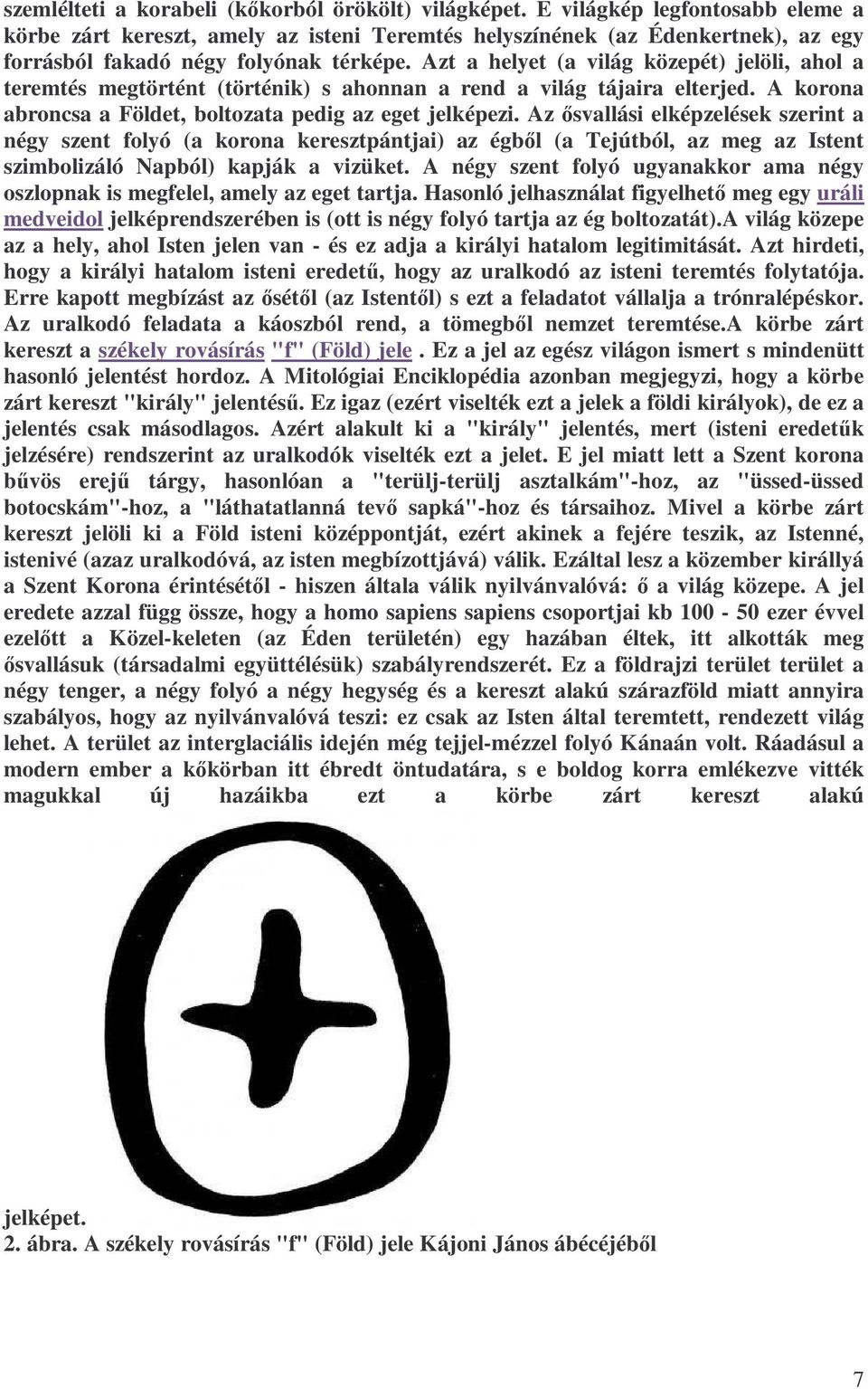 Azt a helyet (a világ közepét) jelöli, ahol a teremtés megtörtént (történik) s ahonnan a rend a világ tájaira elterjed. A korona abroncsa a Földet, boltozata pedig az eget jelképezi.
