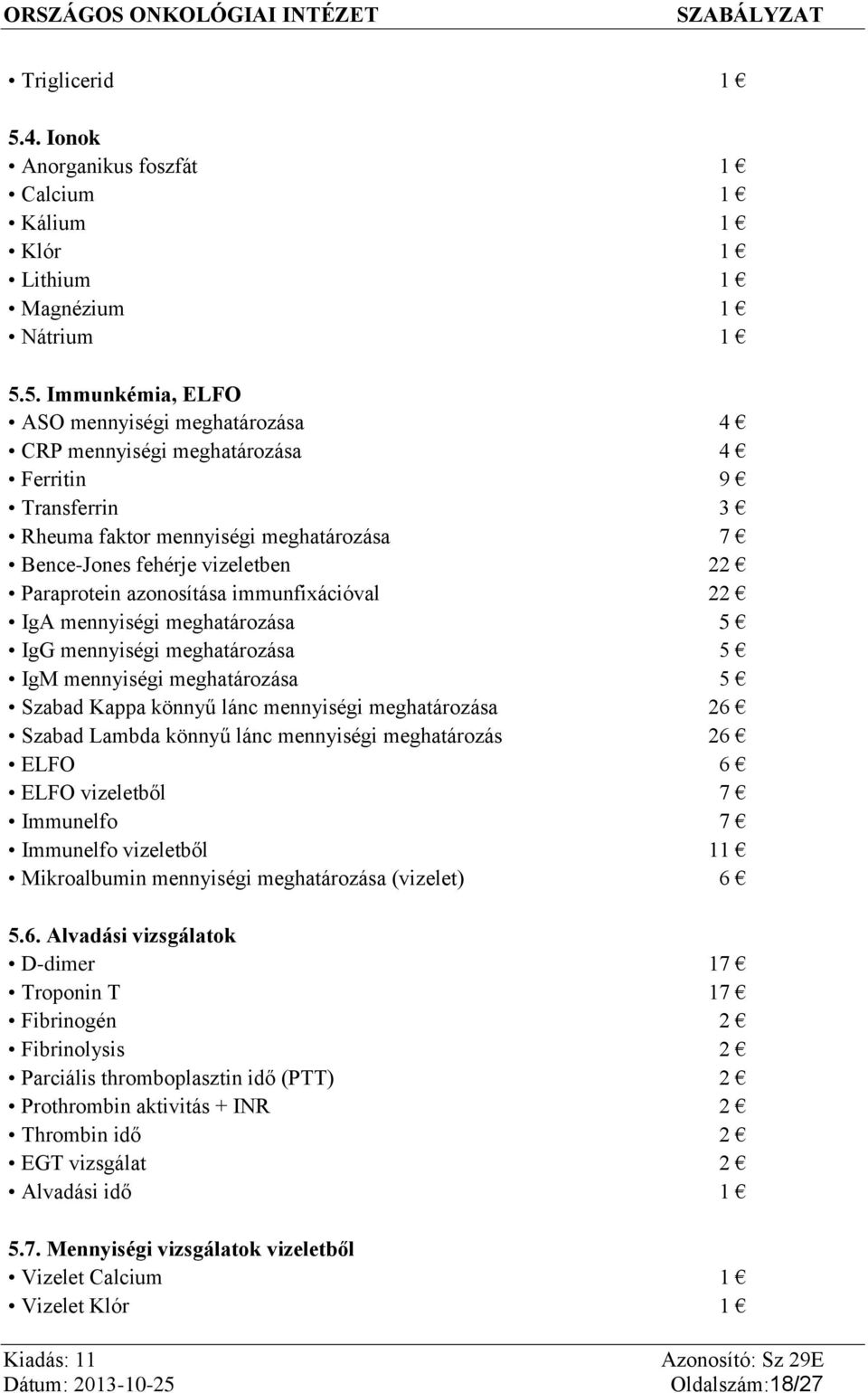 5. Immunkémia, ELFO ASO mennyiségi meghatározása 4 CRP mennyiségi meghatározása 4 Ferritin 9 Transferrin 3 Rheuma faktor mennyiségi meghatározása 7 Bence-Jones fehérje vizeletben 22 Paraprotein