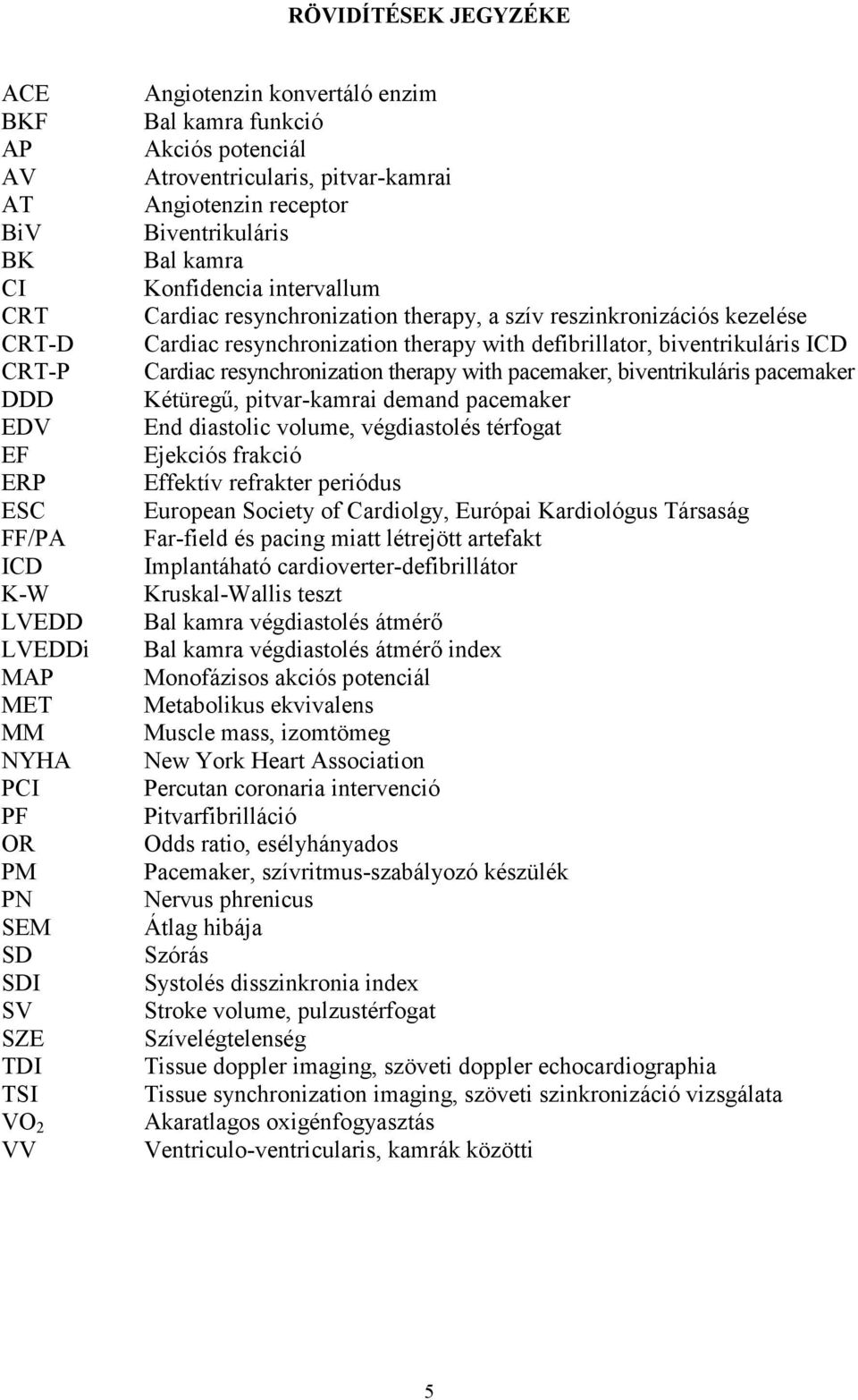 reszinkronizációs kezelése Cardiac resynchronization therapy with defibrillator, biventrikuláris ICD Cardiac resynchronization therapy with pacemaker, biventrikuláris pacemaker Kétüregő,