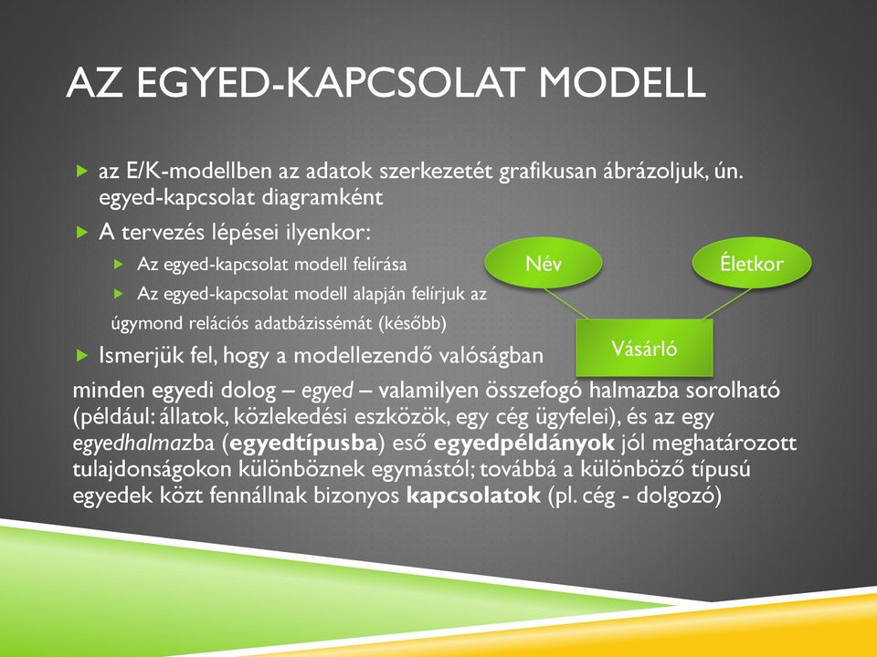 adatbázissémát (később) Név Vásárló Életkor Ismerjük fel, hogy a modellezendő valóságban minden egyedi dolog egyed valamilyen összefogó halmazba sorolható (például: