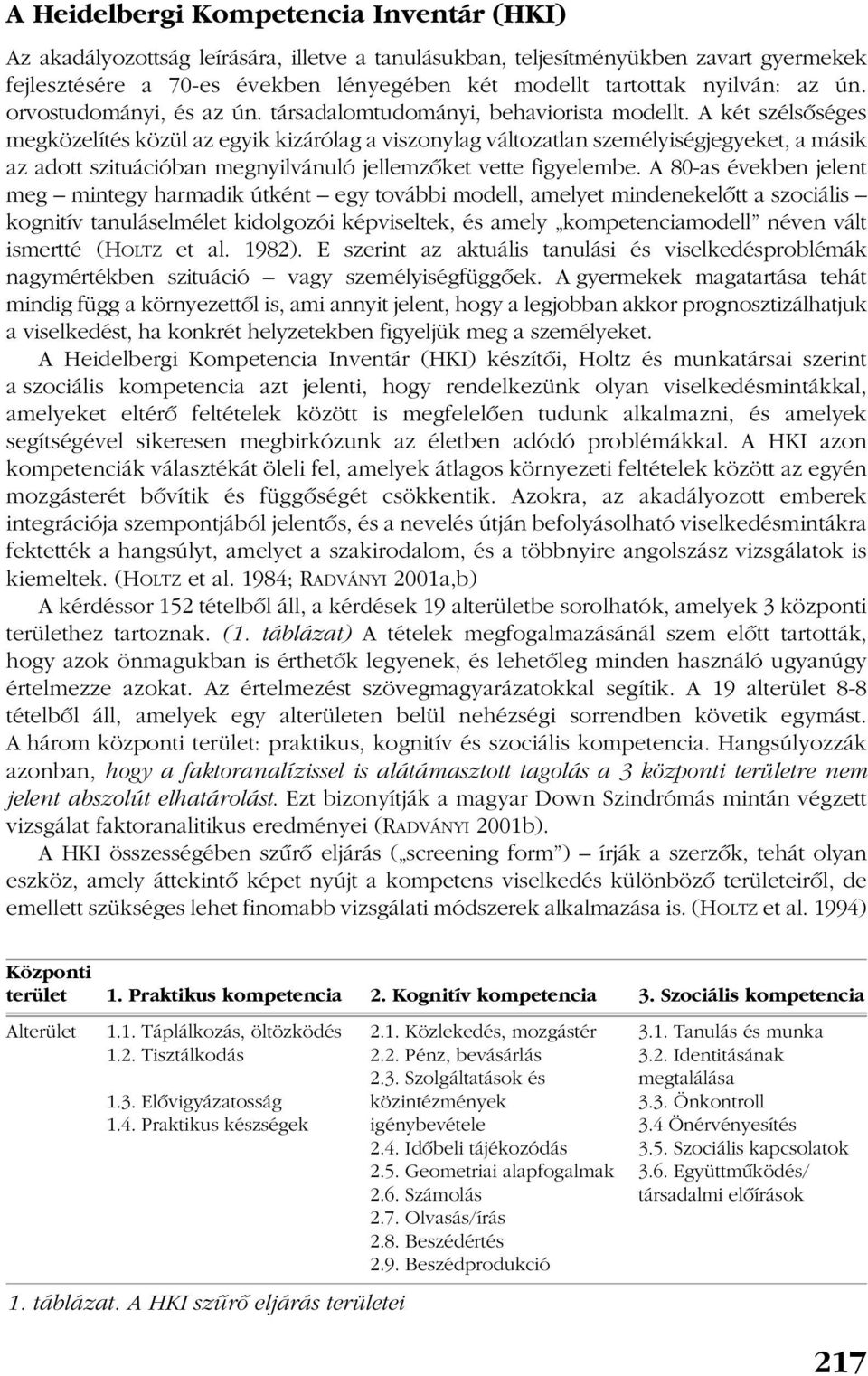 A két szélsõséges megközelítés közül az egyik kizárólag a viszonylag változatlan személyiségjegyeket, a másik az adott szituációban megnyilvánuló jellemzõket vette figyelembe.
