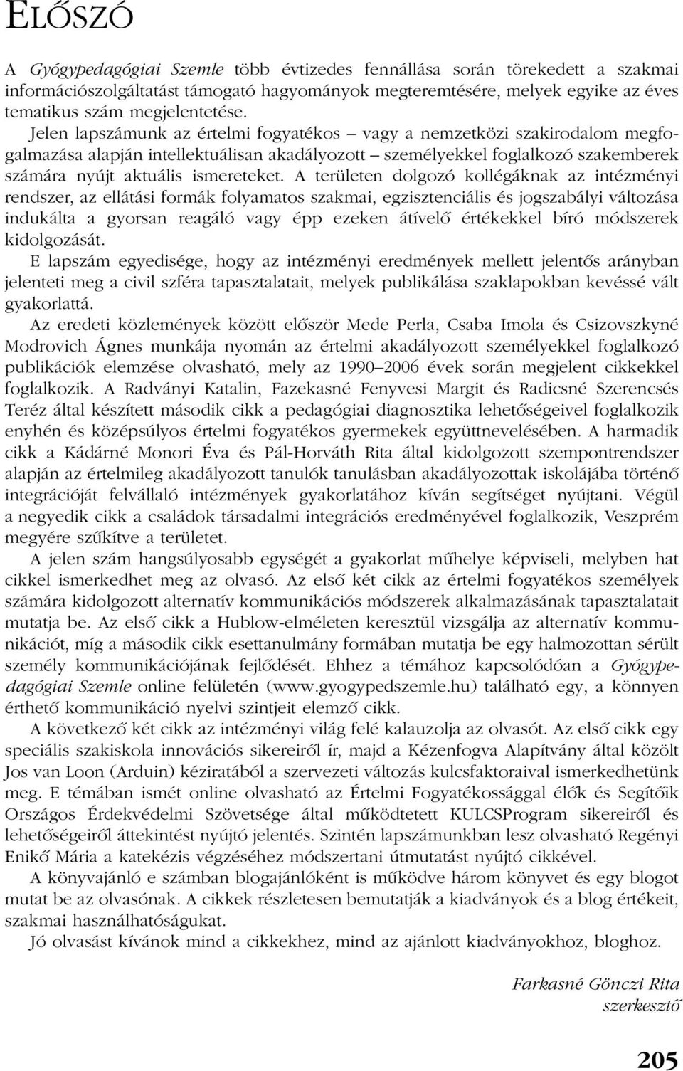 A területen dolgozó kollégáknak az intézményi rendszer, az ellátási formák folyamatos szakmai, egzisztenciális és jogszabályi változása indukálta a gyorsan reagáló vagy épp ezeken átívelõ értékekkel