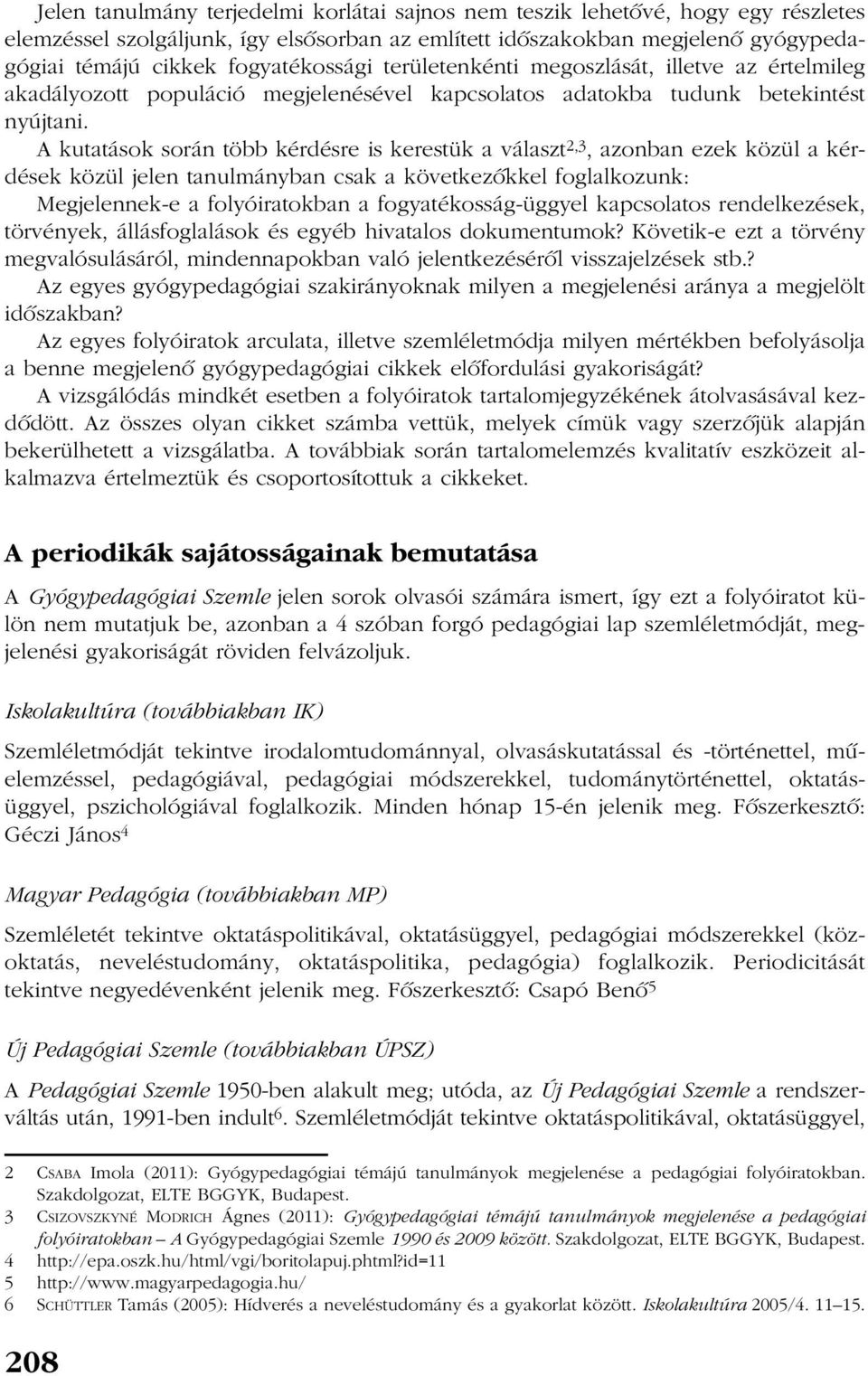 A kutatások során több kérdésre is kerestük a választ 2,3, azonban ezek közül a kérdések közül jelen tanulmányban csak a következõkkel foglalkozunk: Megjelennek-e a folyóiratokban a