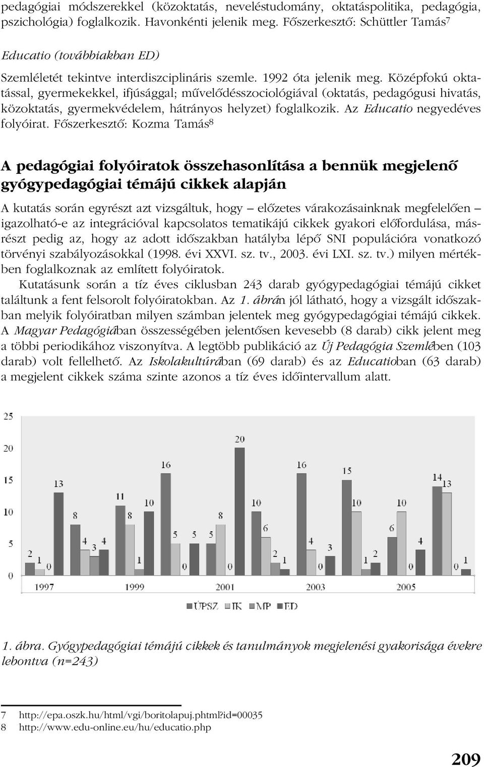 Középfokú oktatással, gyermekekkel, ifjúsággal; mûvelõdésszociológiával (oktatás, pedagógusi hivatás, közoktatás, gyermekvédelem, hátrányos helyzet) foglalkozik. Az Educatio negyedéves folyóirat.