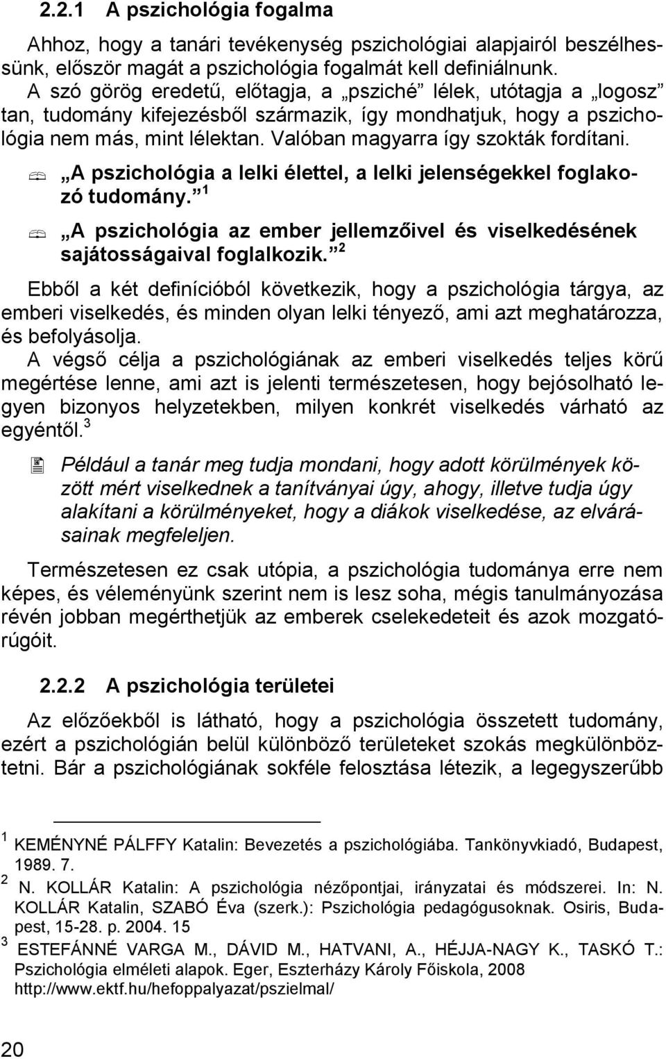 Valóban magyarra így szokták fordítani. A pszichológia a lelki élettel, a lelki jelenségekkel foglakozó tudomány. 1 A pszichológia az ember jellemzőivel és viselkedésének sajátosságaival foglalkozik.