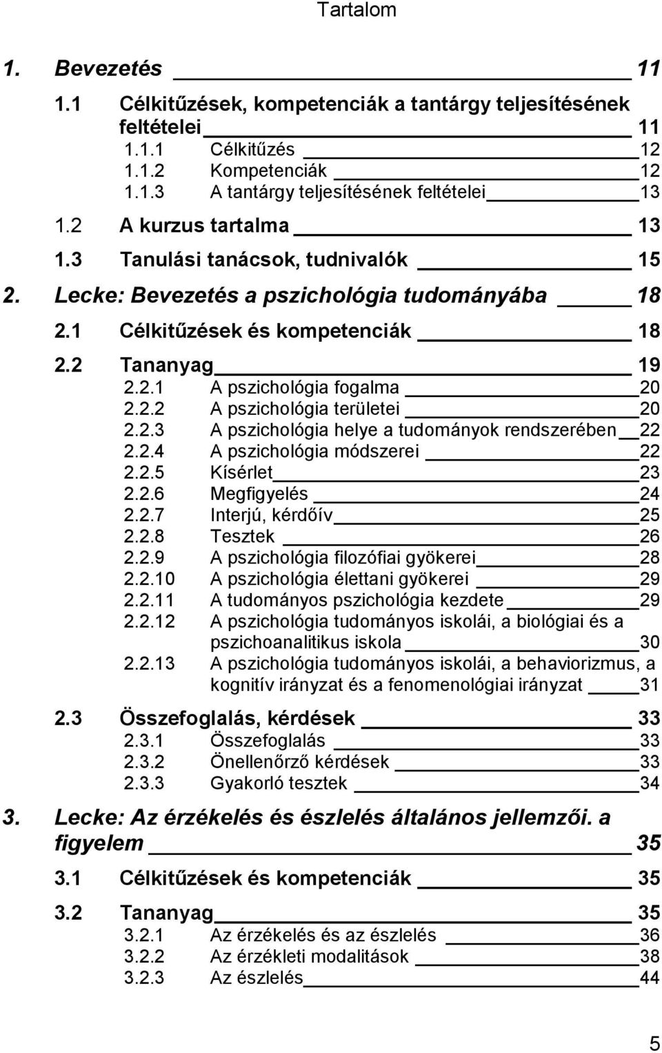 2.3 A pszichológia helye a tudományok rendszerében 22 2.2.4 A pszichológia módszerei 22 2.2.5 Kísérlet 23 2.2.6 Megfigyelés 24 2.2.7 Interjú, kérdőív 25 2.2.8 Tesztek 26 2.2.9 A pszichológia filozófiai gyökerei 28 2.