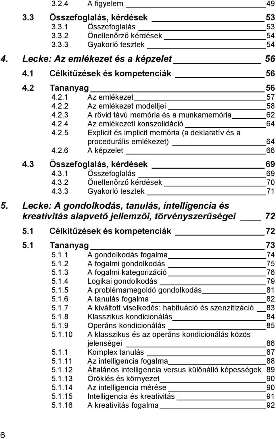 2.6 A képzelet 66 4.3 Összefoglalás, kérdések 69 4.3.1 Összefoglalás 69 4.3.2 Önellenőrző kérdések 70 4.3.3 Gyakorló tesztek 71 5.