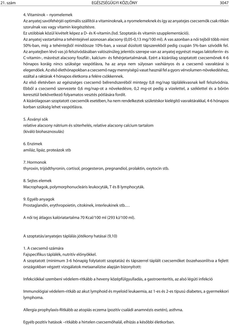 Ez utóbbiak közül kivételt képez a D- és K-vitamin.(lsd. Szoptatás és vitamin szupplementáció). Az anyatej vastartalma a tehéntejével azonosan alacsony (0,05-0,13 mg/100 ml).