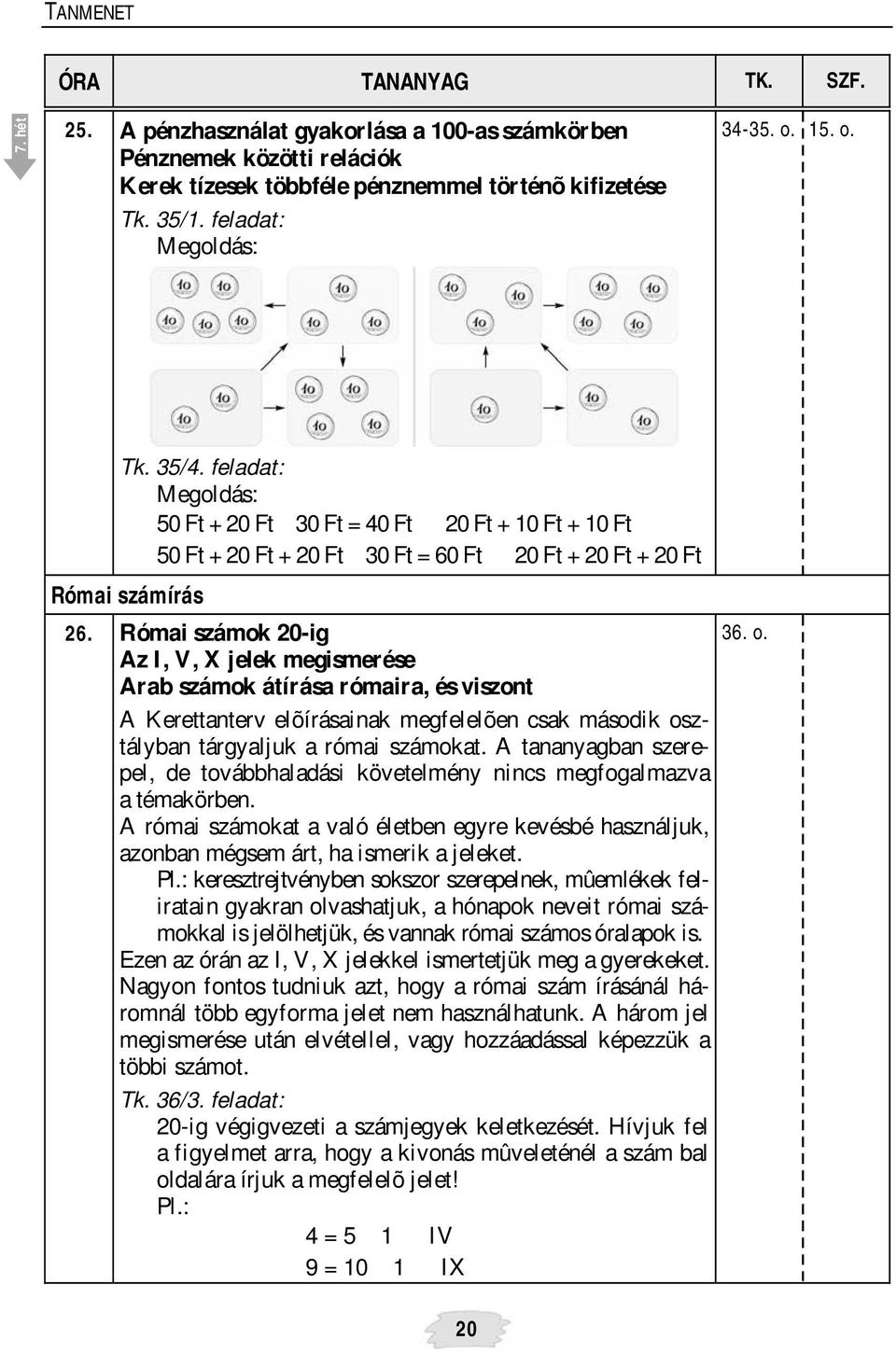 Római számok 20-ig Az I, V, X jelek megismerése Arab számok átírása rómaira, és viszont A Kerettanterv elõírásainak megfelelõen csak második osztályban tárgyaljuk a római számokat.