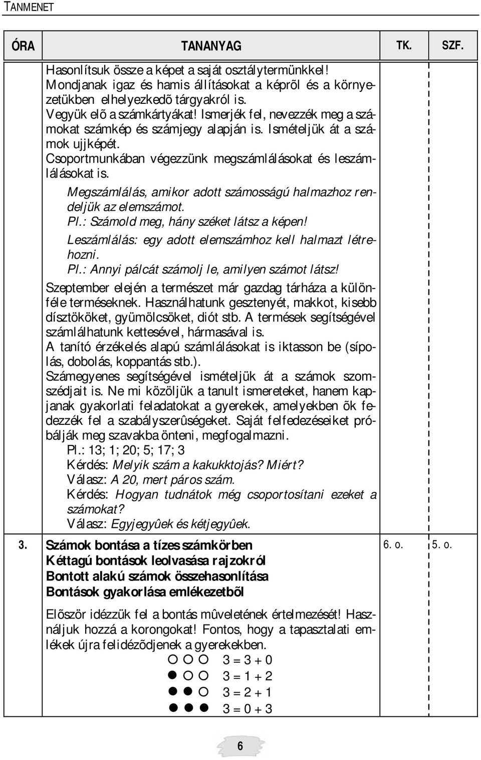 Megszámlálás, amikor adott számosságú halmazhoz rendeljük az elemszámot. Pl.: Számold meg, hány széket látsz a képen! Leszámlálás: egy adott elemszámhoz kell halmazt létrehozni. Pl.: Annyi pálcát számolj le, amilyen számot látsz!