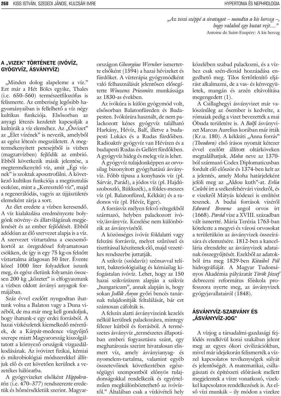 Az emberiség legõsibb hagyományaiban is fellelhetõ a víz négy kultikus funkciója. Elsõsorban az anyagi létezés kezdetét kapcsolják a kultúrák a víz eleméhez.
