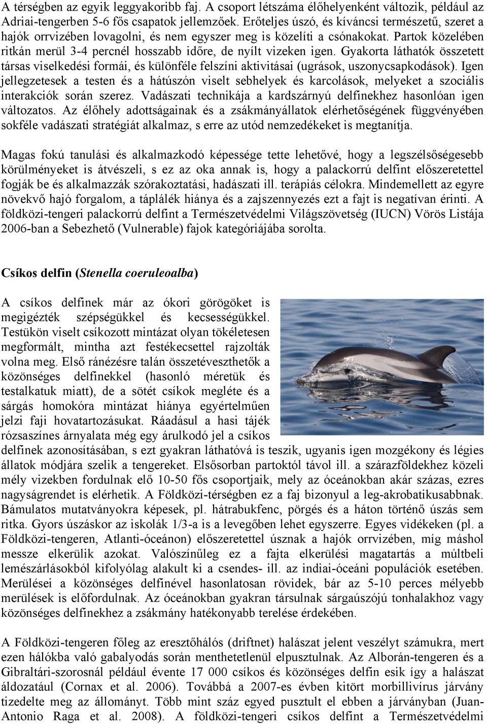 Partok közelében ritkán merül 3-4 percnél hosszabb időre, de nyílt vizeken igen. Gyakorta láthatók összetett társas viselkedési formái, és különféle felszíni aktivitásai (ugrások, uszonycsapkodások).