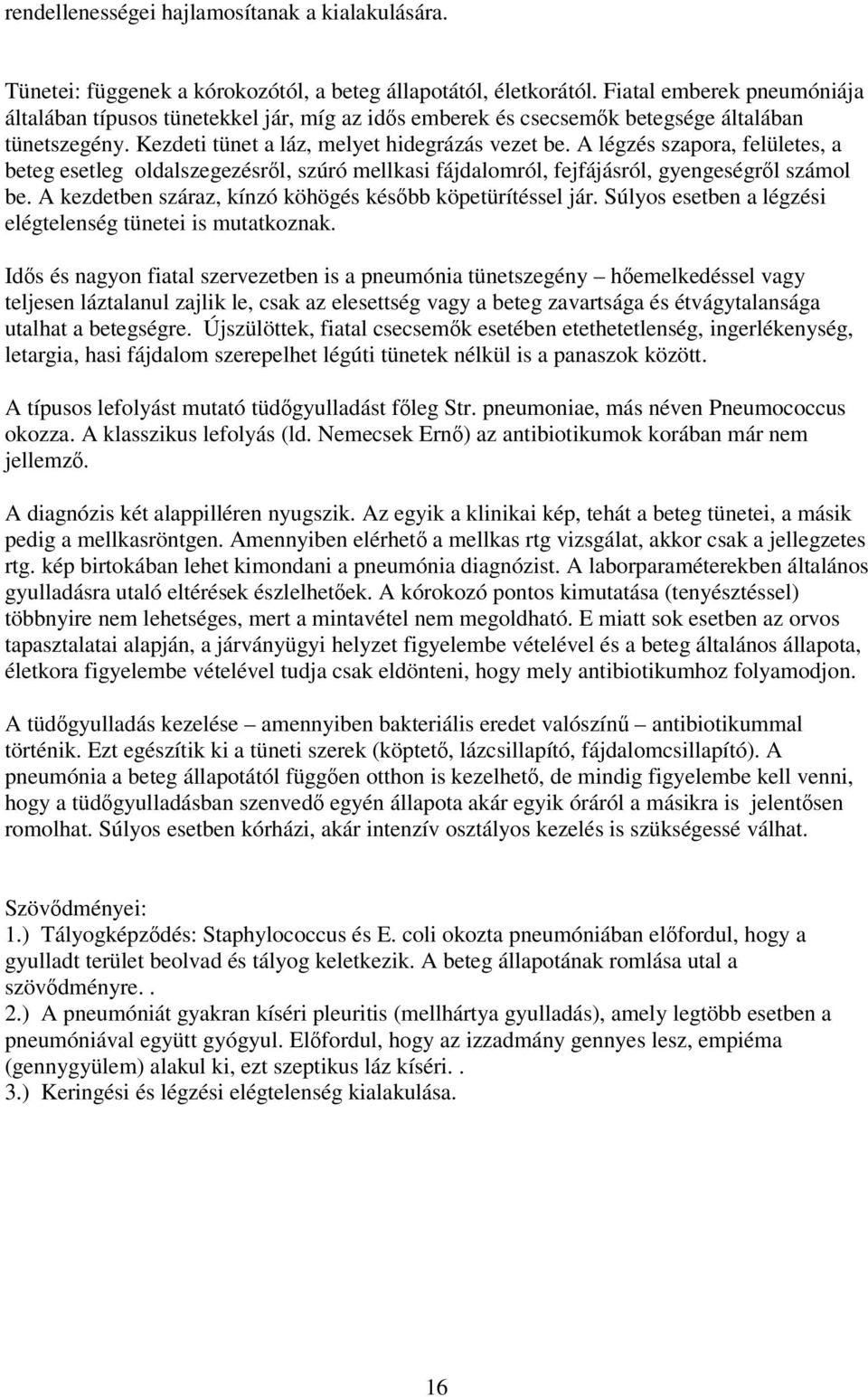 A légzés szapora, felületes, a beteg esetleg oldalszegezésről, szúró mellkasi fájdalomról, fejfájásról, gyengeségről számol be. A kezdetben száraz, kínzó köhögés később köpetürítéssel jár.