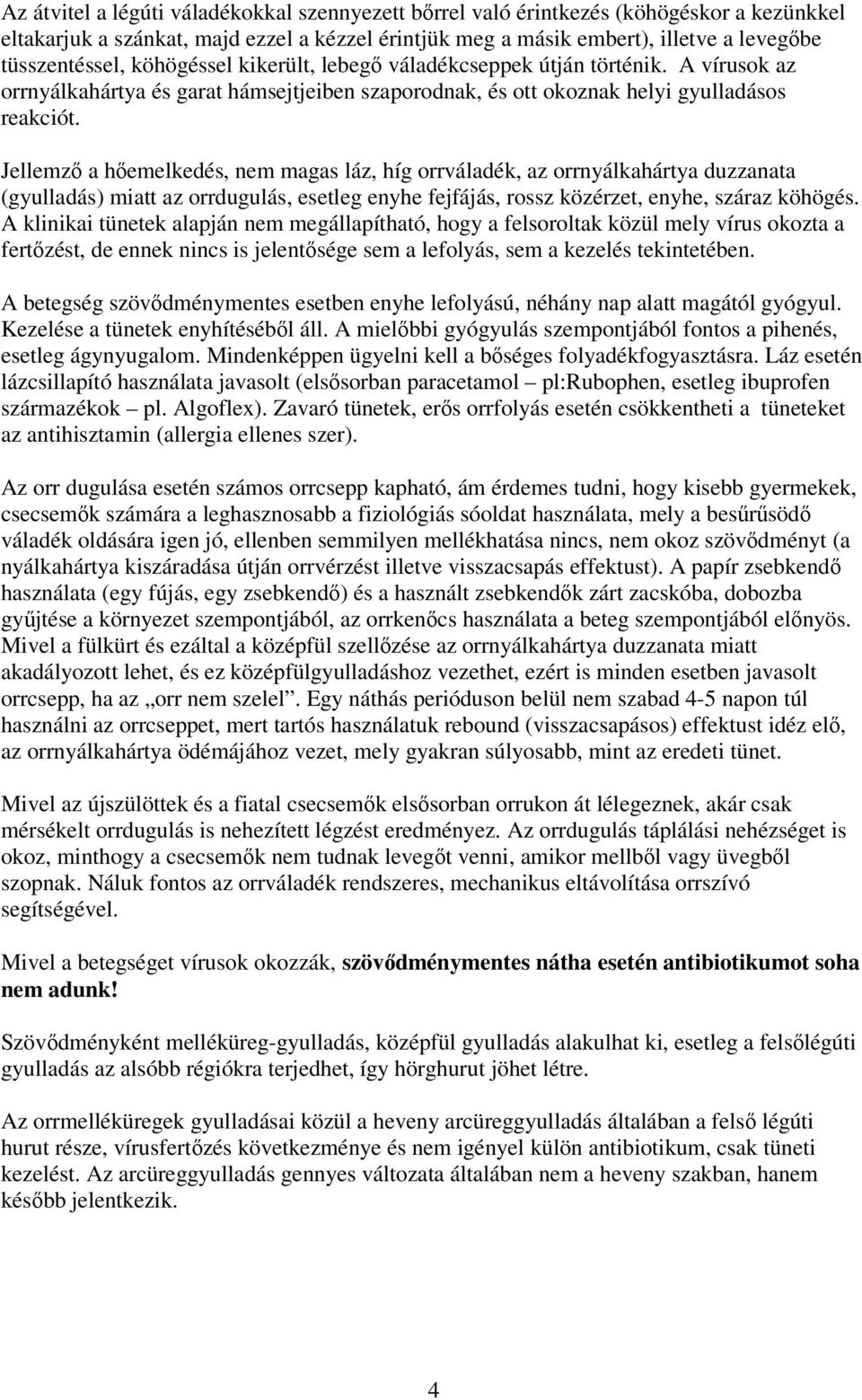 Jellemző a hőemelkedés, nem magas láz, híg orrváladék, az orrnyálkahártya duzzanata (gyulladás) miatt az orrdugulás, esetleg enyhe fejfájás, rossz közérzet, enyhe, száraz köhögés.