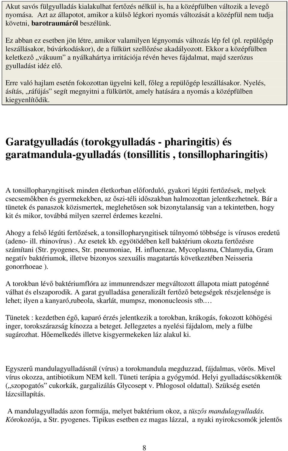 repülőgép leszállásakor, búvárkodáskor), de a fülkürt szellőzése akadályozott. Ekkor a középfülben keletkező vákuum a nyálkahártya irritációja révén heves fájdalmat, majd szerózus gyulladást idéz elő.