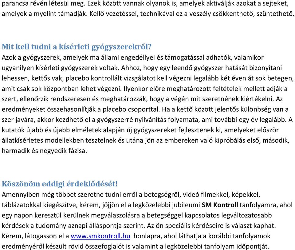 Ahhoz, hogy egy leendő gyógyszer hatását bizonyítani lehessen, kettős vak, placebo kontrollált vizsgálatot kell végezni legalább két éven át sok betegen, amit csak sok központban lehet végezni.