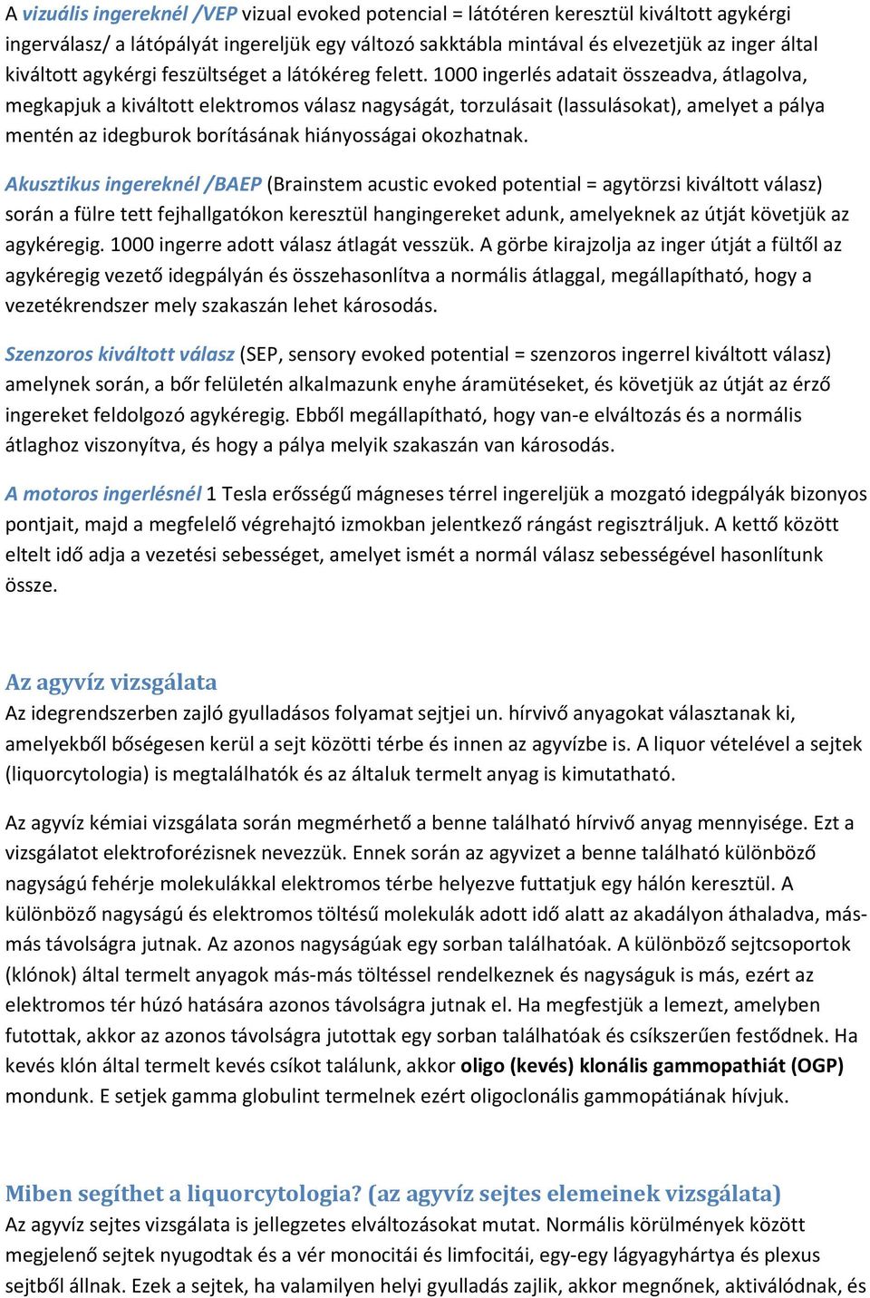 1000 ingerlés adatait összeadva, átlagolva, megkapjuk a kiváltott elektromos válasz nagyságát, torzulásait (lassulásokat), amelyet a pálya mentén az idegburok borításának hiányosságai okozhatnak.