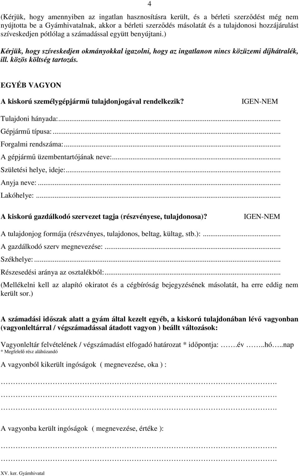 EGYÉB VAGYON A kiskorú személygépjármű tulajdonjogával rendelkezik? Tulajdoni hányada:... Gépjármű típusa:... Forgalmi rendszáma:... A gépjármű üzembentartójának neve:... Születési helye, ideje:.