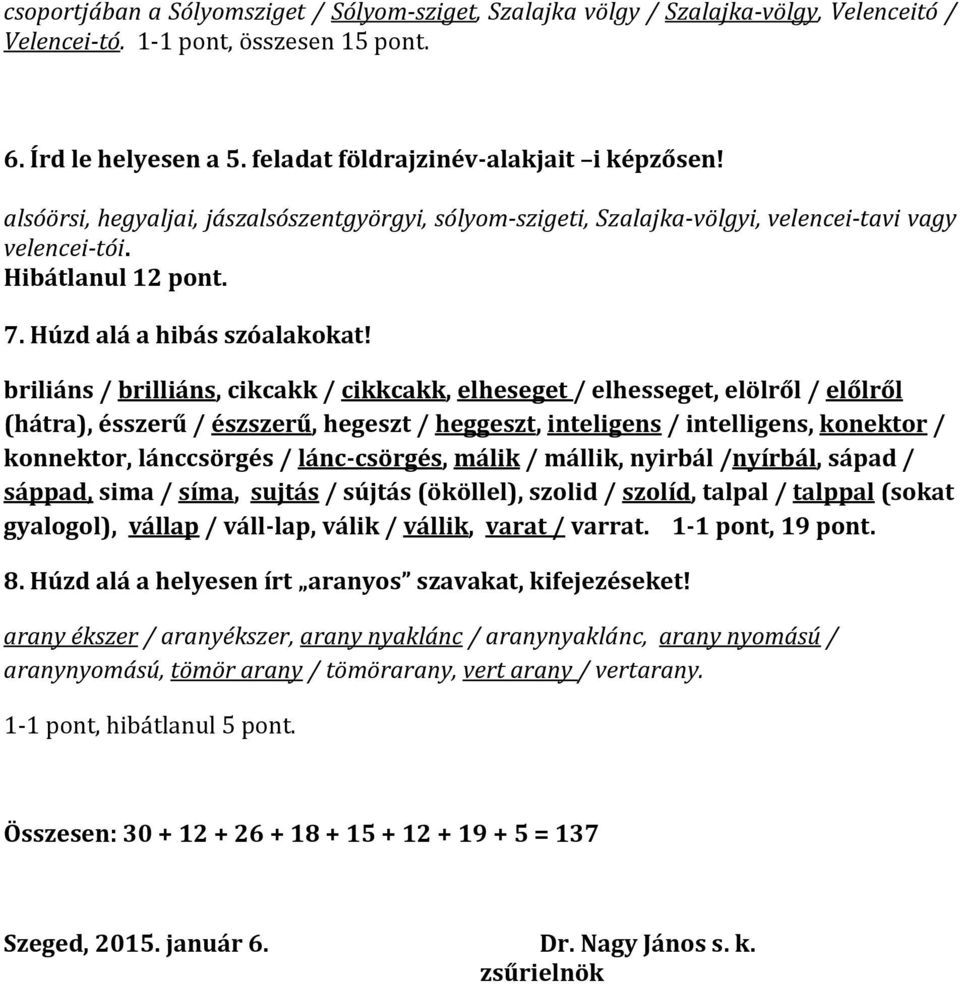 briliáns / brilliáns, cikcakk / cikkcakk, elheseget / elhesseget, elölről / előlről (hátra), ésszerű / észszerű, hegeszt / heggeszt, inteligens / intelligens, konektor / konnektor, lánccsörgés /