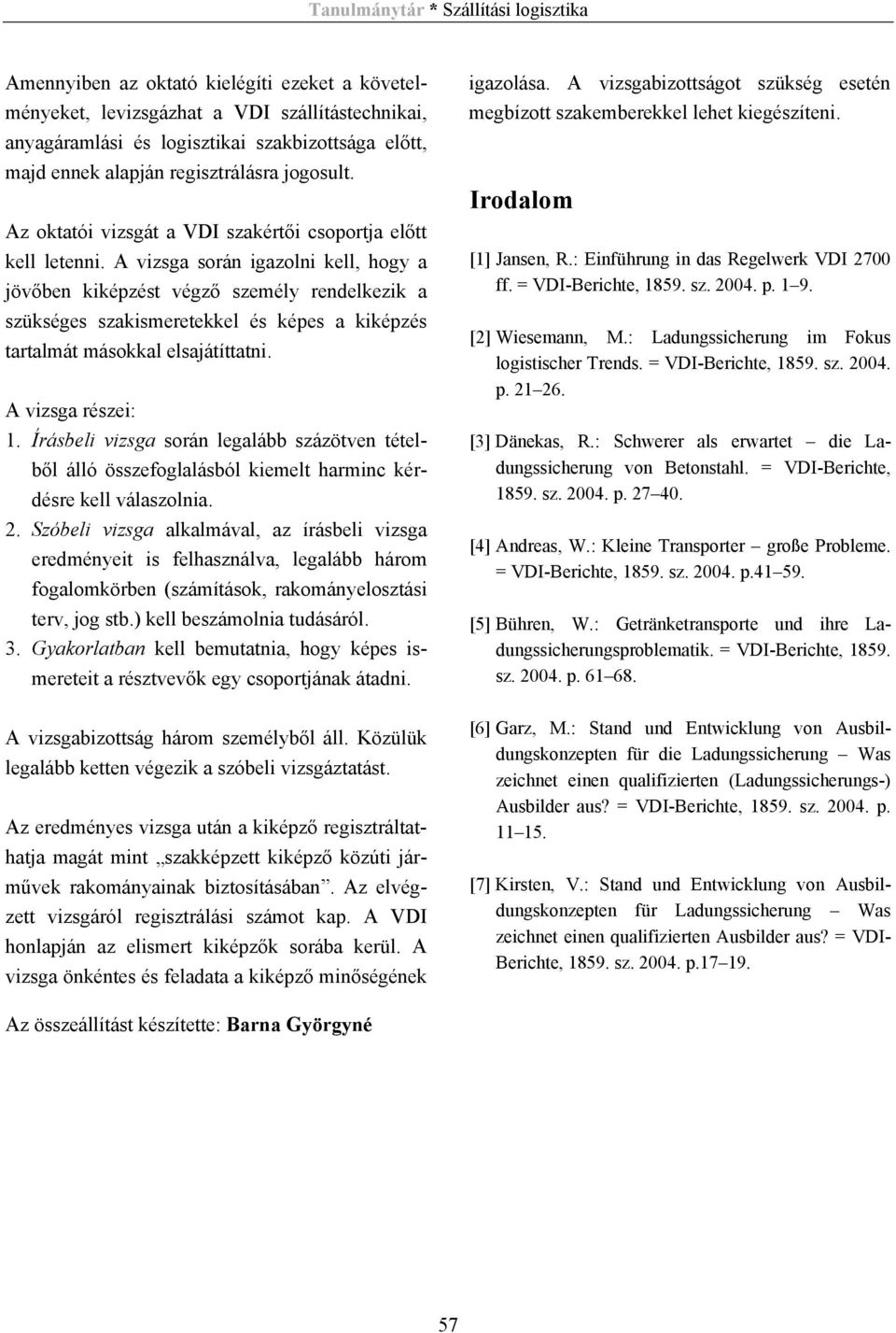 A vizsga során igazolni kell, hogy a jövőben kiképzést végző személy rendelkezik a szükséges szakismeretekkel és képes a kiképzés tartalmát másokkal elsajátíttatni. A vizsga részei: 1.