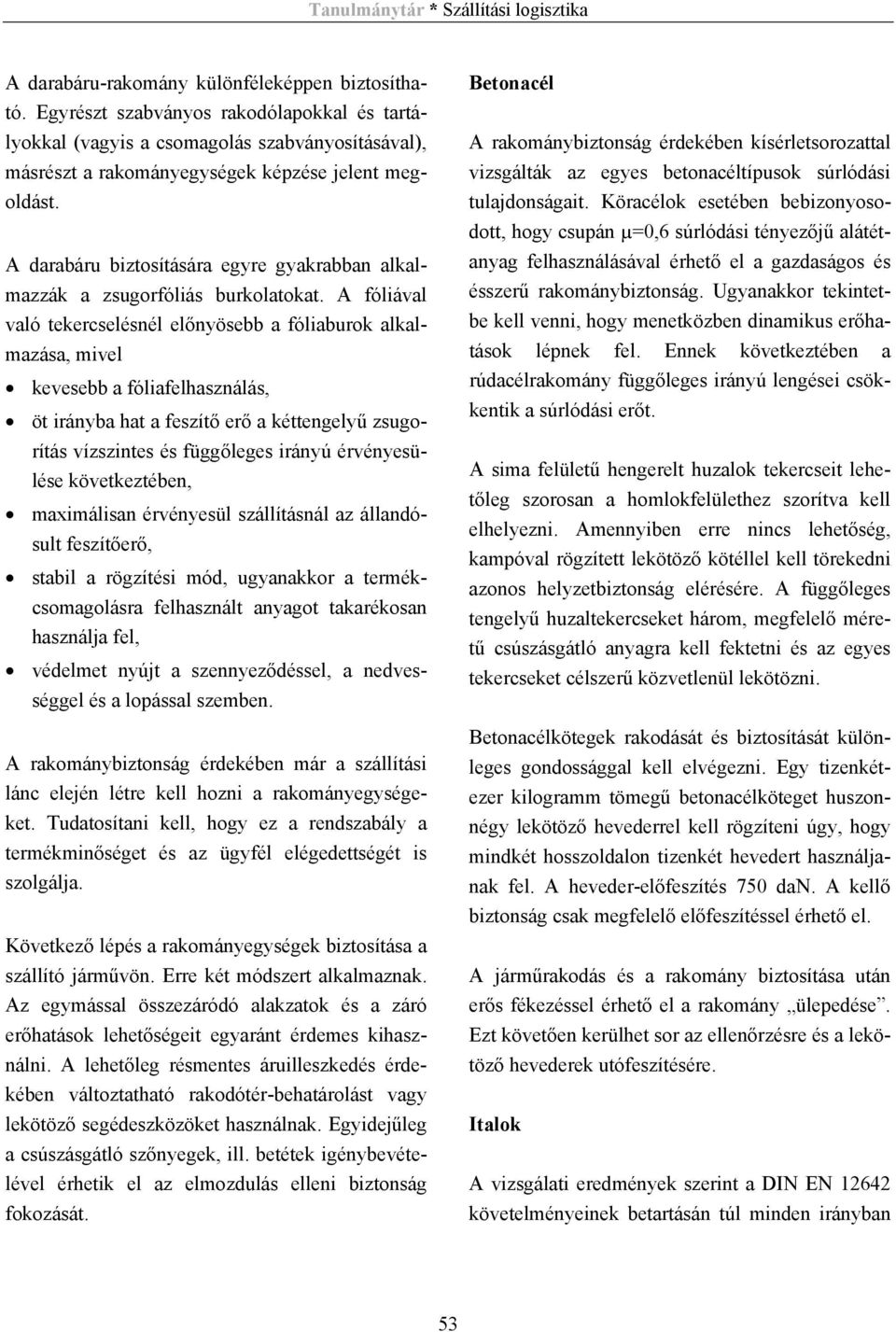 A fóliával való tekercselésnél előnyösebb a fóliaburok alkalmazása, mivel kevesebb a fóliafelhasználás, öt irányba hat a feszítő erő a kéttengelyű zsugorítás vízszintes és függőleges irányú