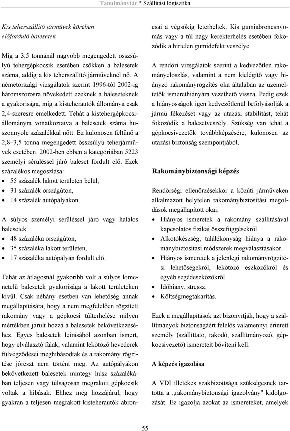 Tehát a kistehergépkocsiállományra vonatkoztatva a balesetek száma huszonnyolc százalékkal nőtt. Ez különösen feltűnő a 2,8 3,5 tonna megengedett összsúlyú teherjárművek esetében.