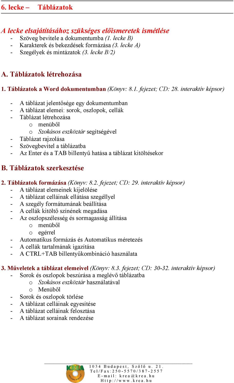 interaktív képsor) - A táblázat jelentősége egy dokumentumban - A táblázat elemei: sorok, oszlopok, cellák - Táblázat létrehozása o menüből o Szokásos eszköztár segítségével - Táblázat rajzolása -