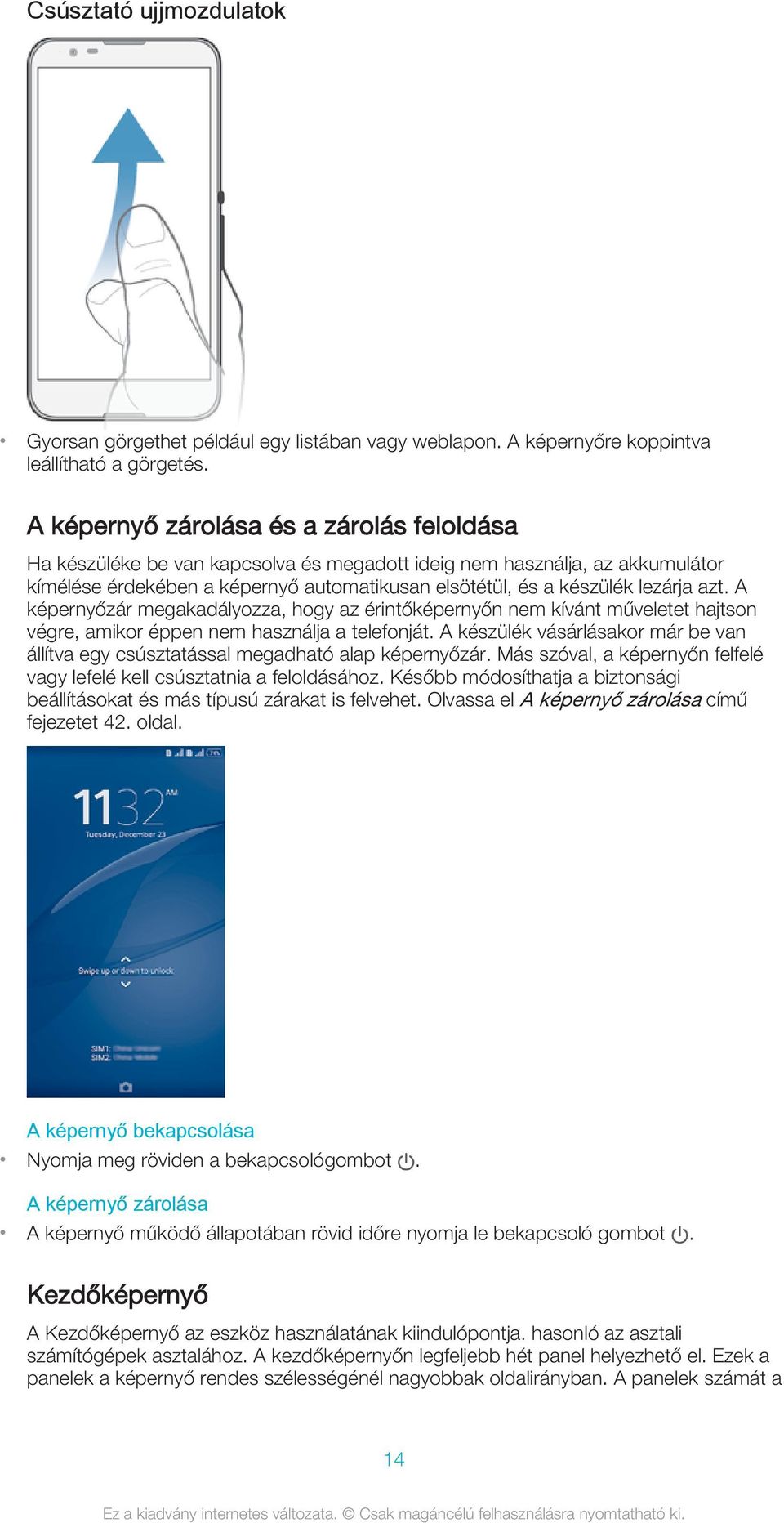 azt. A képernyőzár megakadályozza, hogy az érintőképernyőn nem kívánt műveletet hajtson végre, amikor éppen nem használja a telefonját.