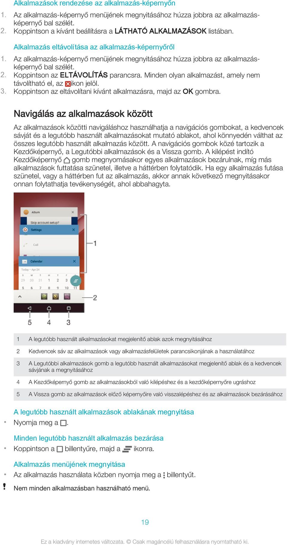 Az alkalmazás-képernyő menüjének megnyitásához húzza jobbra az alkalmazásképernyő bal szélét. 2. Koppintson az ELTÁVOLÍTÁS parancsra. Minden olyan alkalmazást, amely nem távolítható el, az ikon jelöl.