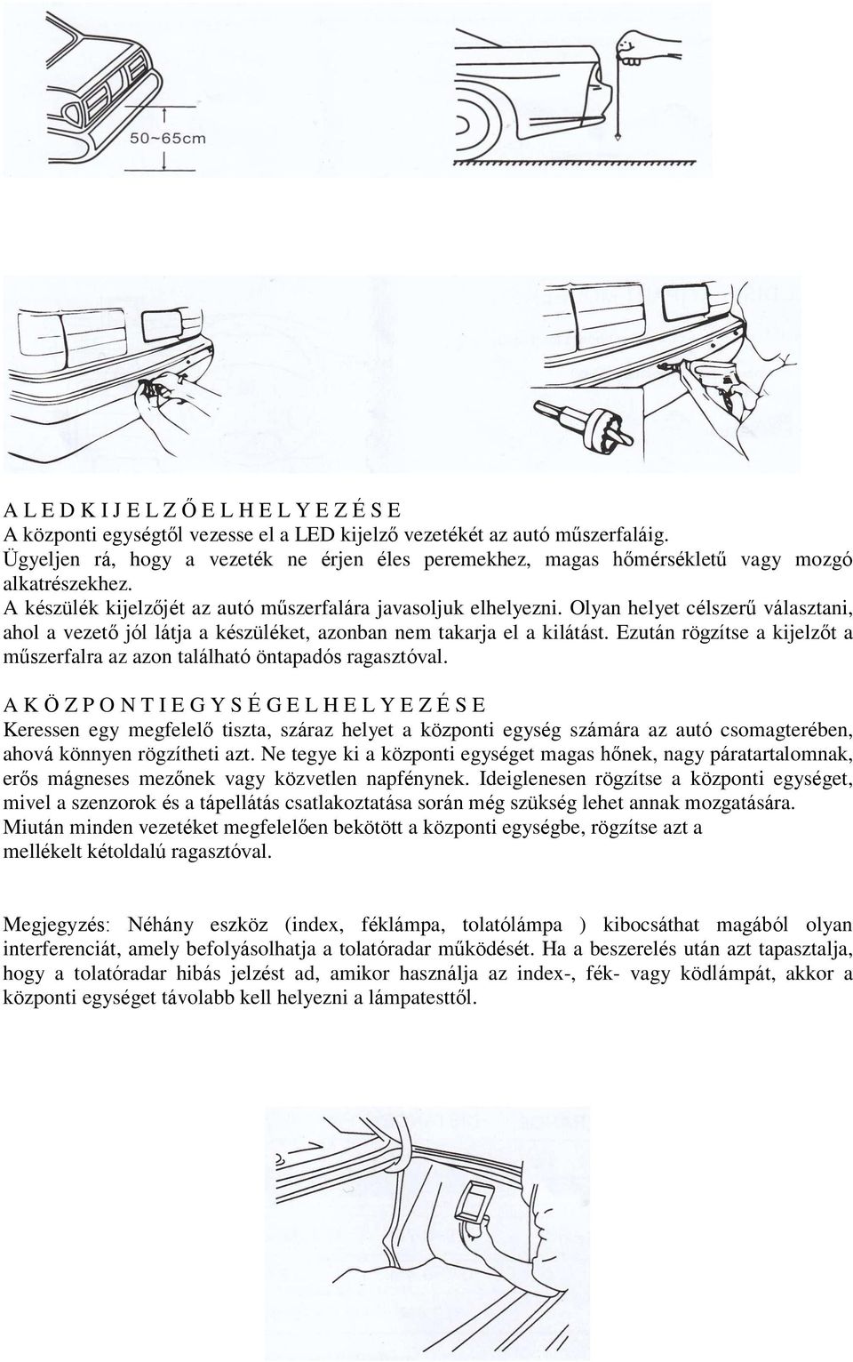 Olyan helyet célszerű választani, ahol a vezető jól látja a készüléket, azonban nem takarja el a kilátást. Ezután rögzítse a kijelzőt a műszerfalra az azon található öntapadós ragasztóval.