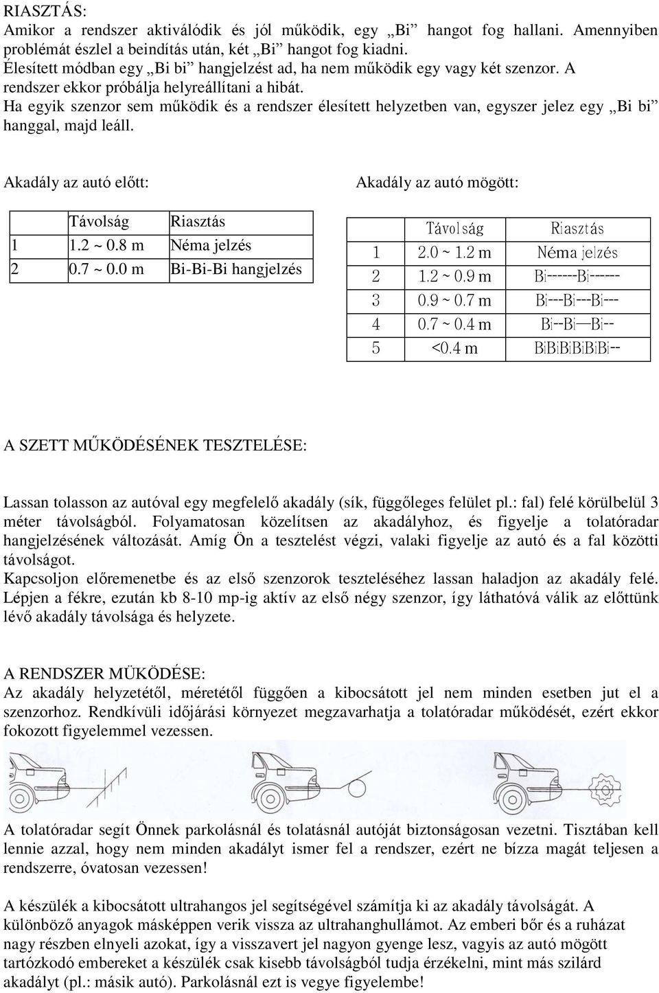 Ha egyik szenzor sem működik és a rendszer élesített helyzetben van, egyszer jelez egy Bi bi hanggal, majd leáll. Akadály az autó előtt: Távolság Riasztás 1 1.2 ~ 0.8 m Néma jelzés 2 0.7 ~ 0.